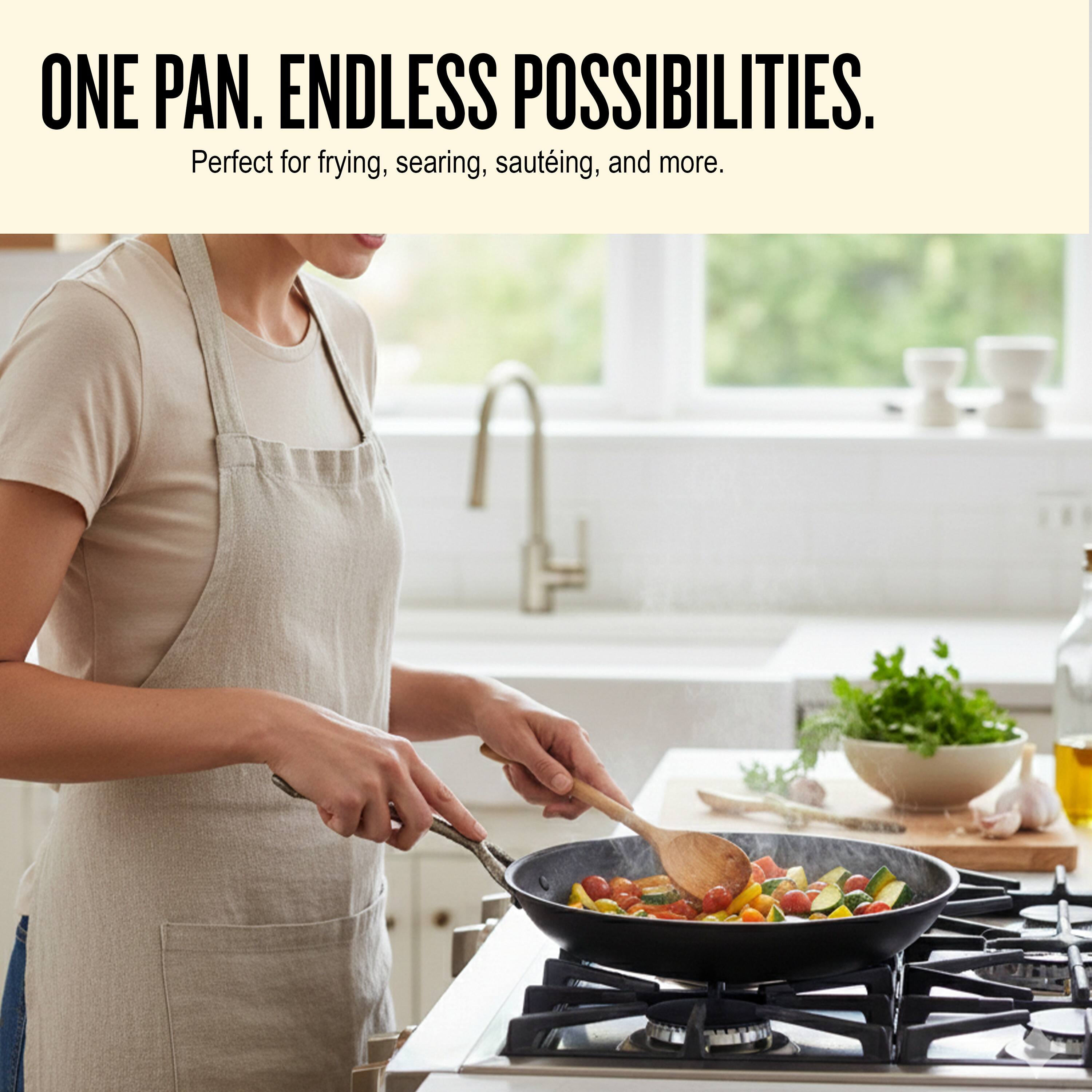 ONE PAN. ENDLESS POSSIBILITIES.  
Perfect for frying, searing, sautéing, and more.