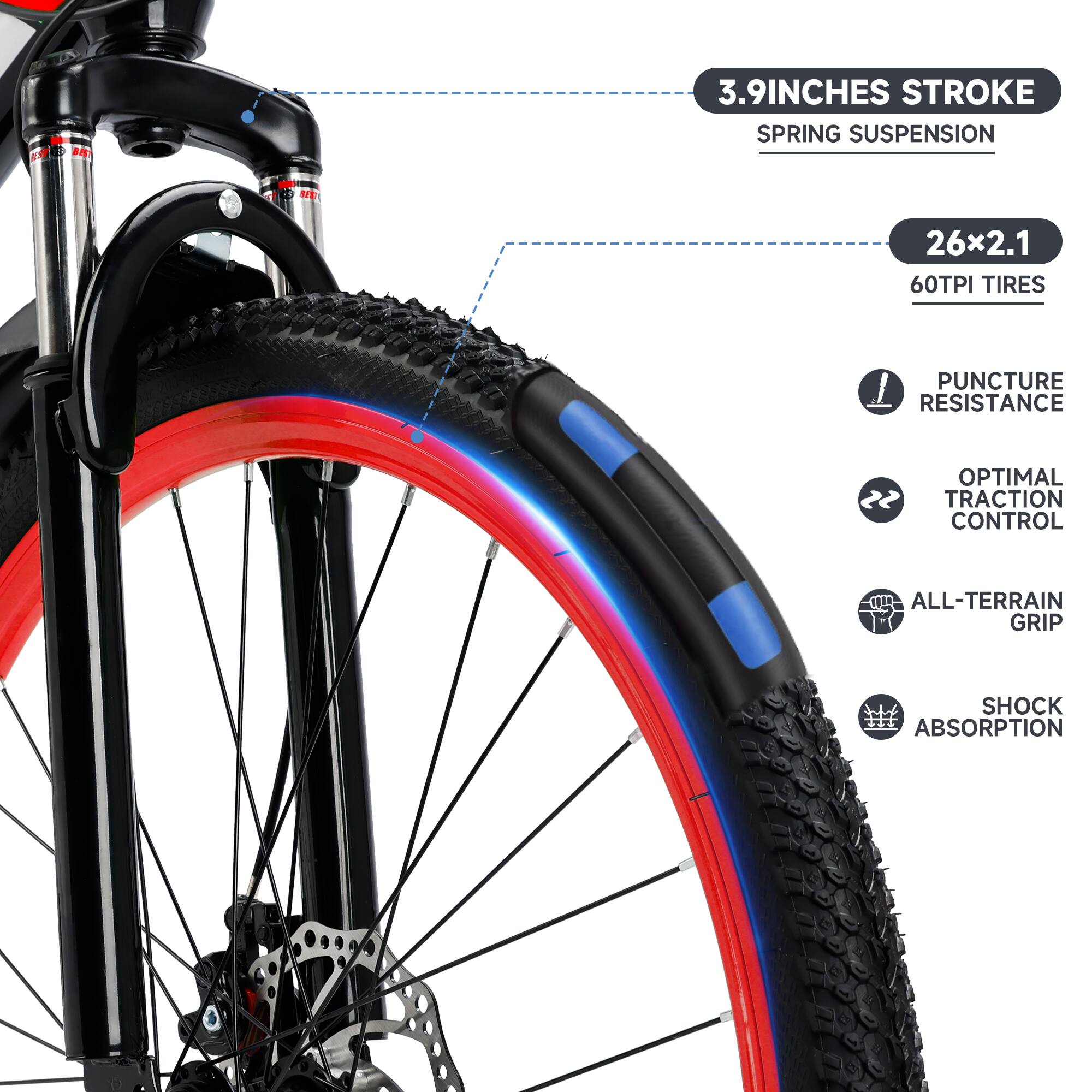 3.9 Inches Stroke  
Spring Suspension  

26x2.1  
60TPI Tires  

Puncture Resistance  
Optimal Traction Control  
All-Terrain Grip  
Shock Absorption