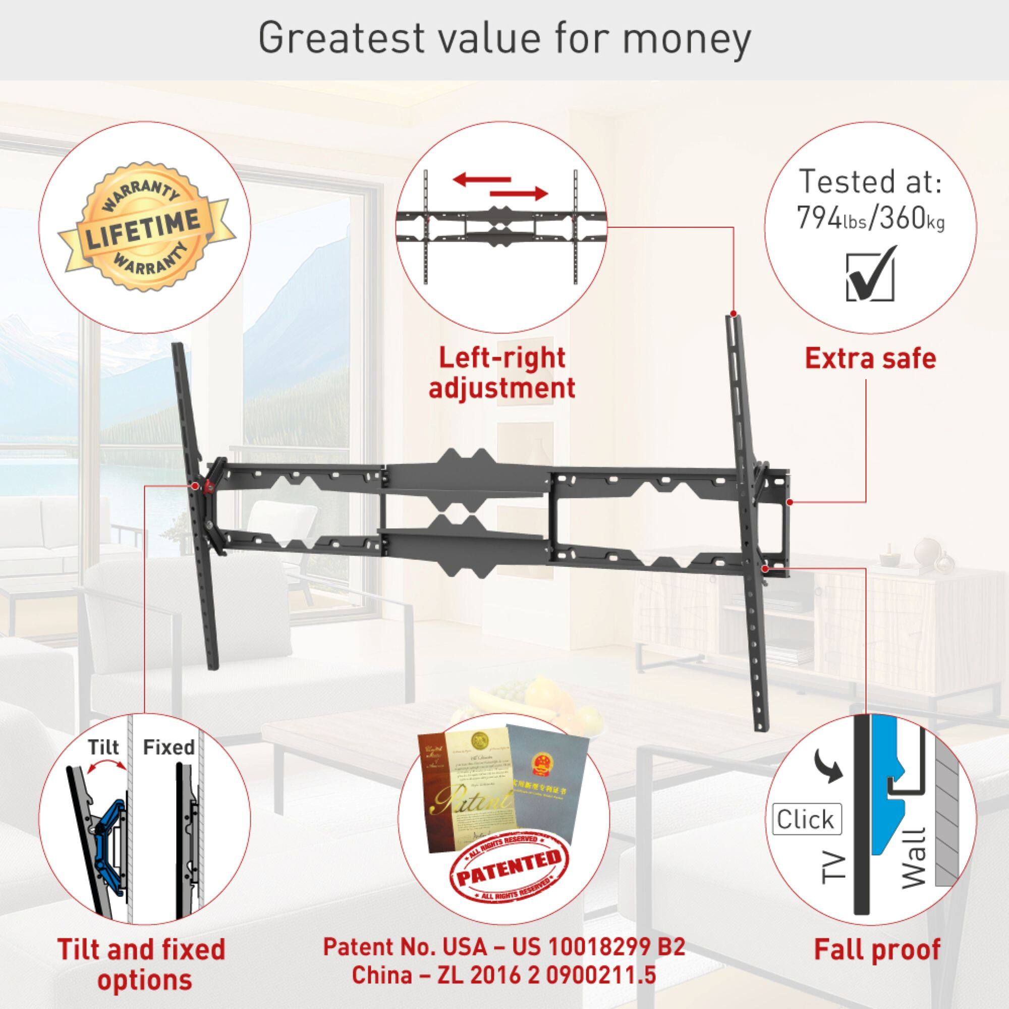 Greatest value for money

- LIFETIME WARRANTY
- Tested at: 794lbs/360kg
- Left-right adjustment
- Extra safe
- Tilt and fixed options
- Patent No. USA - US 10018299 B2
- China - ZL 2016 2 0900211.5
- Fall proof