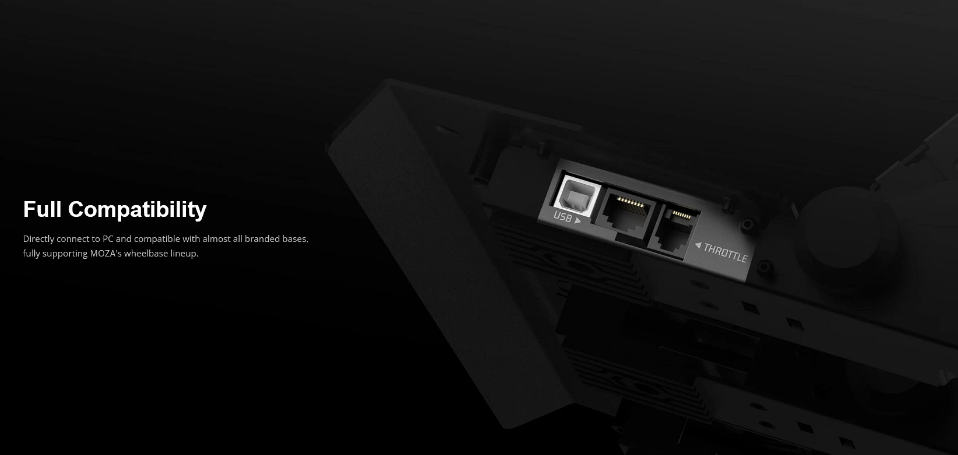 Full Compatibility

Directly connect to PC and compatible with almost all branded bases, fully supporting MOZA's wheelbase lineup.

USB THROTTLE