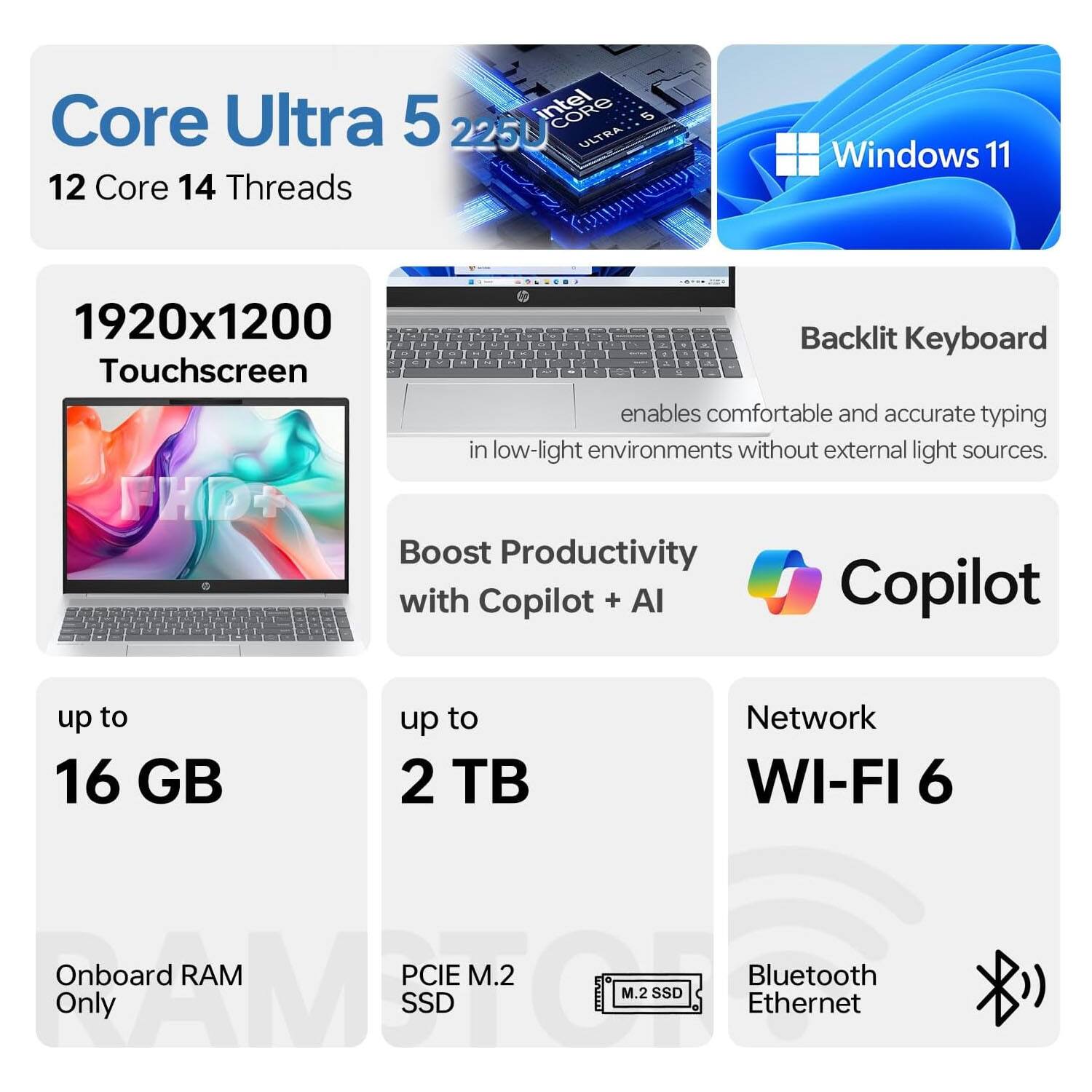 Core Ultra 5 2250  
12 Core 14 Threads  
Windows 11  
1920x1200 Touchscreen  
Backlit Keyboard  
Boost Productivity with Copilot + AI  
Up to 16 GB Onboard RAM  
Up to 2 TB PCIe M.2 SSD  
Network WI-FI 6  
Bluetooth Ethernet