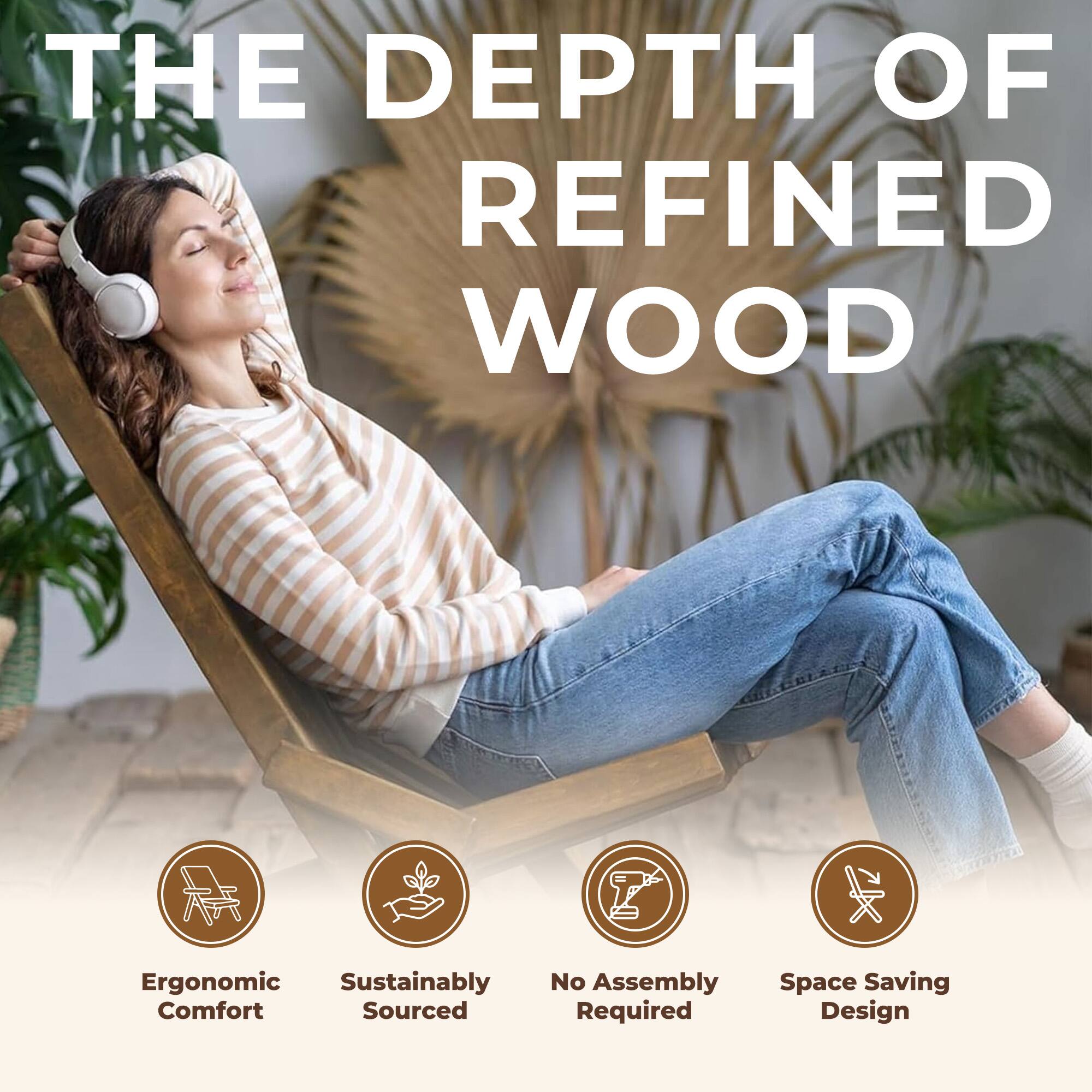 THE DEPTH OF REFINED WOOD

Ergonomic Comfort
Sustainably Sourced
No Assembly Required
Space Saving Design