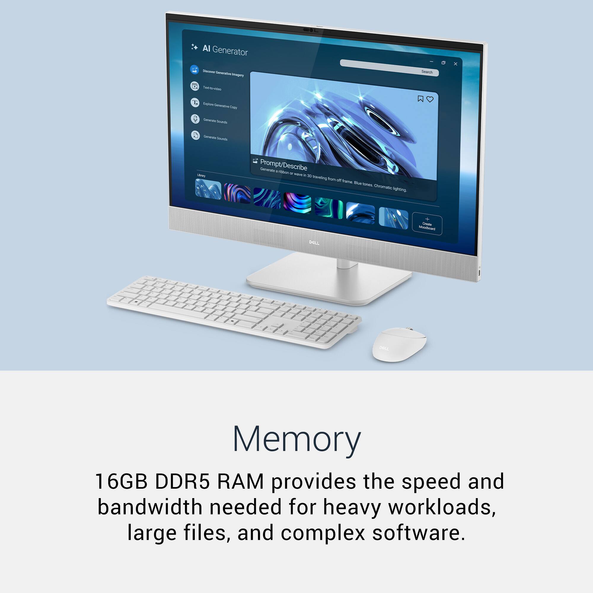 AI Generator  
- Discover Generative AI  
- Text to Image  
- Generate Text Copy  
- Generate Sounds  
- Generate Sounds  

Prompt/Describe  
Generate a ribbon or wave in a trance  
Na Chomats uo  

Memory  
16GB DDR5 RAM provides the speed and bandwidth needed for heavy workloads, large files, and complex software.