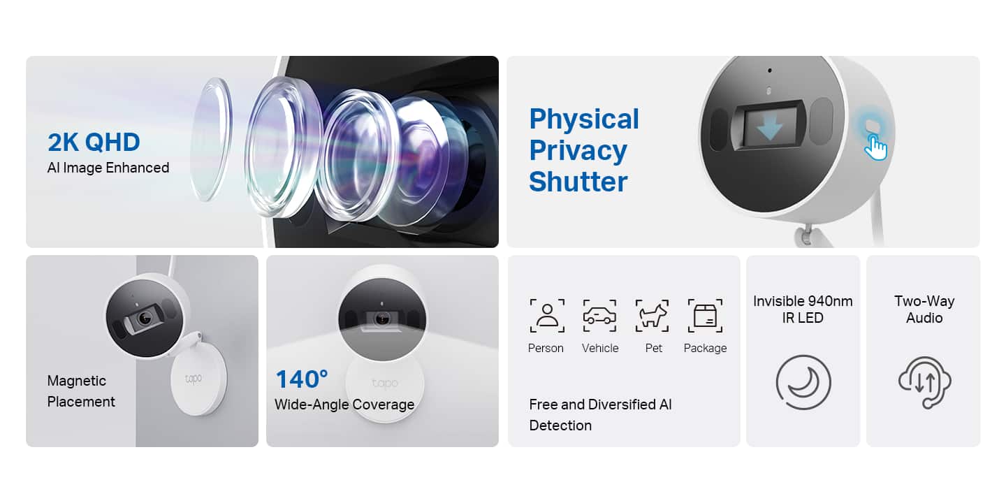 The text on the image can be grouped and corrected as follows:
1. 2K QHD Al Image Enhanced Physical Privacy Shutter Invisible 940nm IR LED Two-Way Audio Magnetic Placement tapo 140 tapo Wide-Angle Coverage Person Vehicle Pet Package Free and Diversified Al Detection
This text describes a product that offers 2K QHD image quality, a physical privacy shutter, invisible 940nm IR LED, two-way audio, magnetic placement, and a wide-angle coverage for both person and vehicle detection. The product also comes with a pet package and is free and diversified for Al detection.