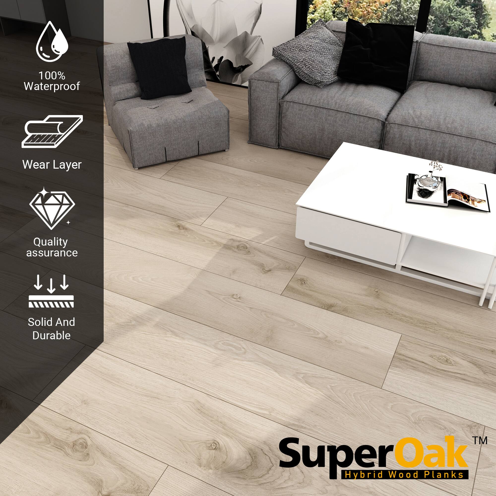 100% Waterproof  
Wear Layer  
Quality assurance  
Solid And Durable  

SuperOak™  
Hybrid Wood Planks