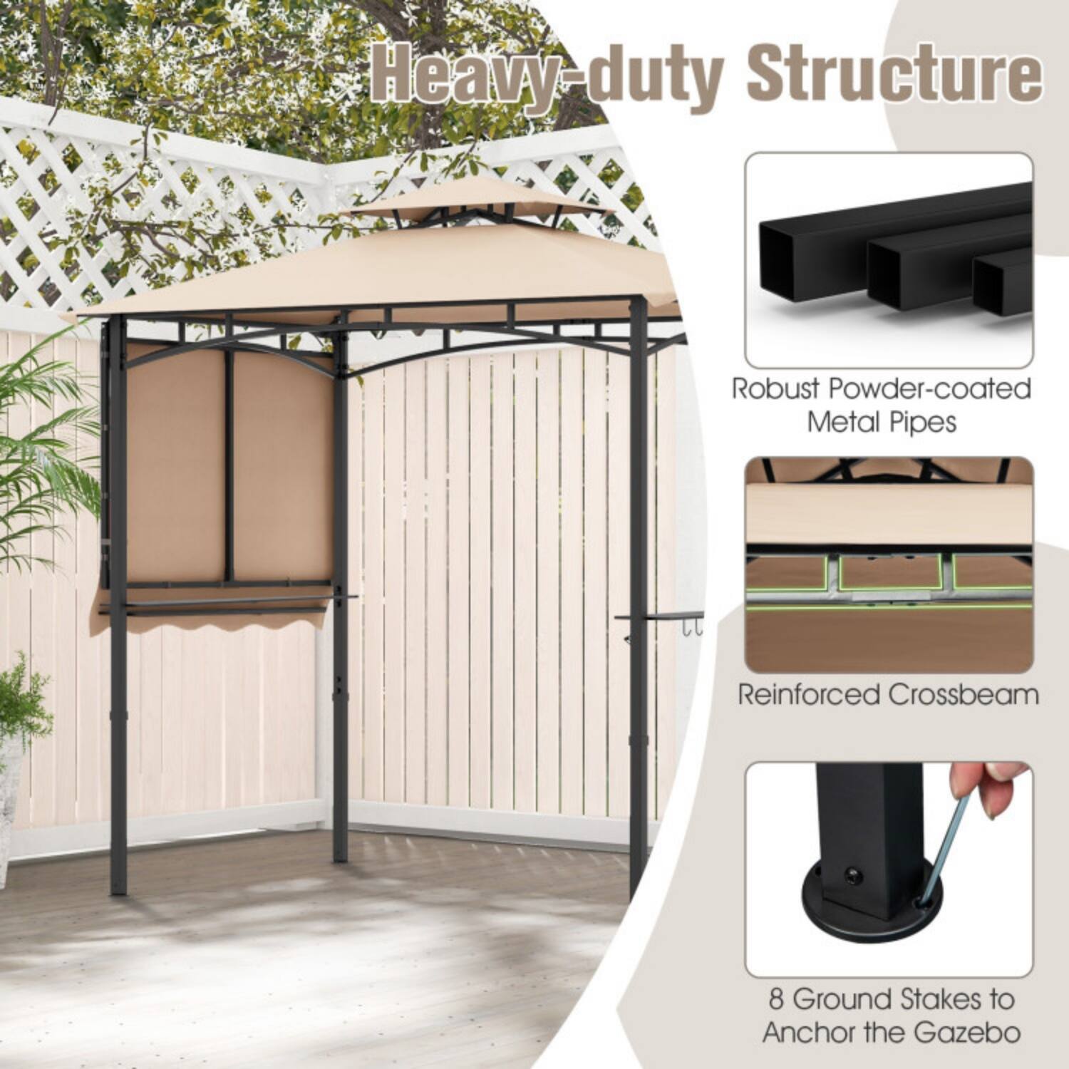 Heavy-duty Structure  
Robust Powder-coated Metal Pipes  
Reinforced Crossbeam  
8 Ground Stakes to Anchor the Gazebo