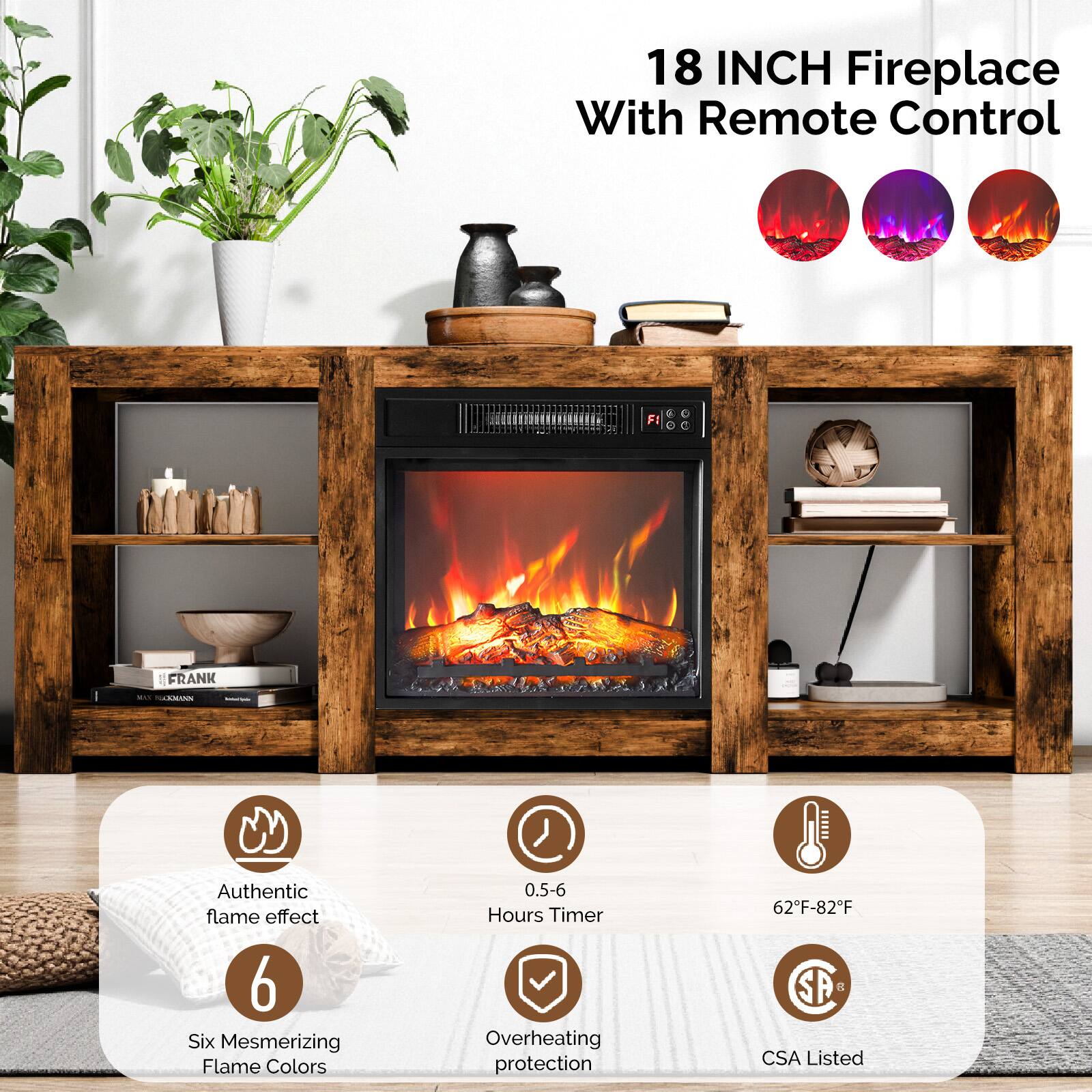 18 INCH Fireplace With Remote Control

- Authentic flame effect
- 6 Six Mesmerizing Flame Colors
- 0.5-6 Hours Timer
- Overheating protection
- 62°F-82°F
- CSA Listed