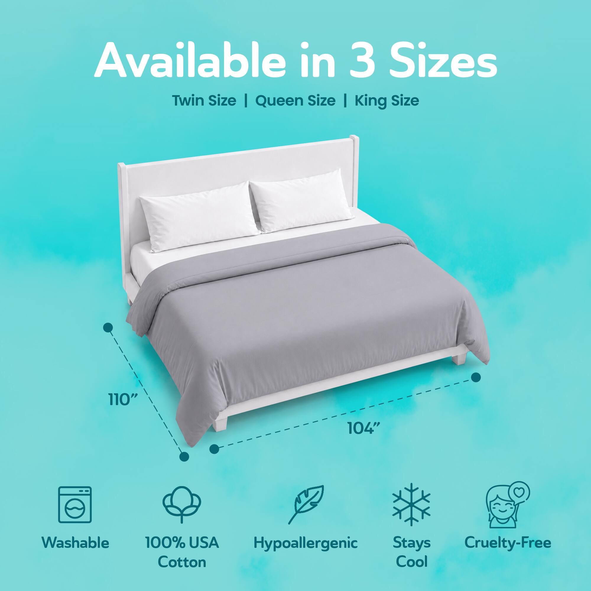 Available in 3 Sizes: Twin Size | Queen Size | King Size

110"
104"

Washable
100% USA Hypoallergenic Cotton
Stays Cool
Cruelty-Free