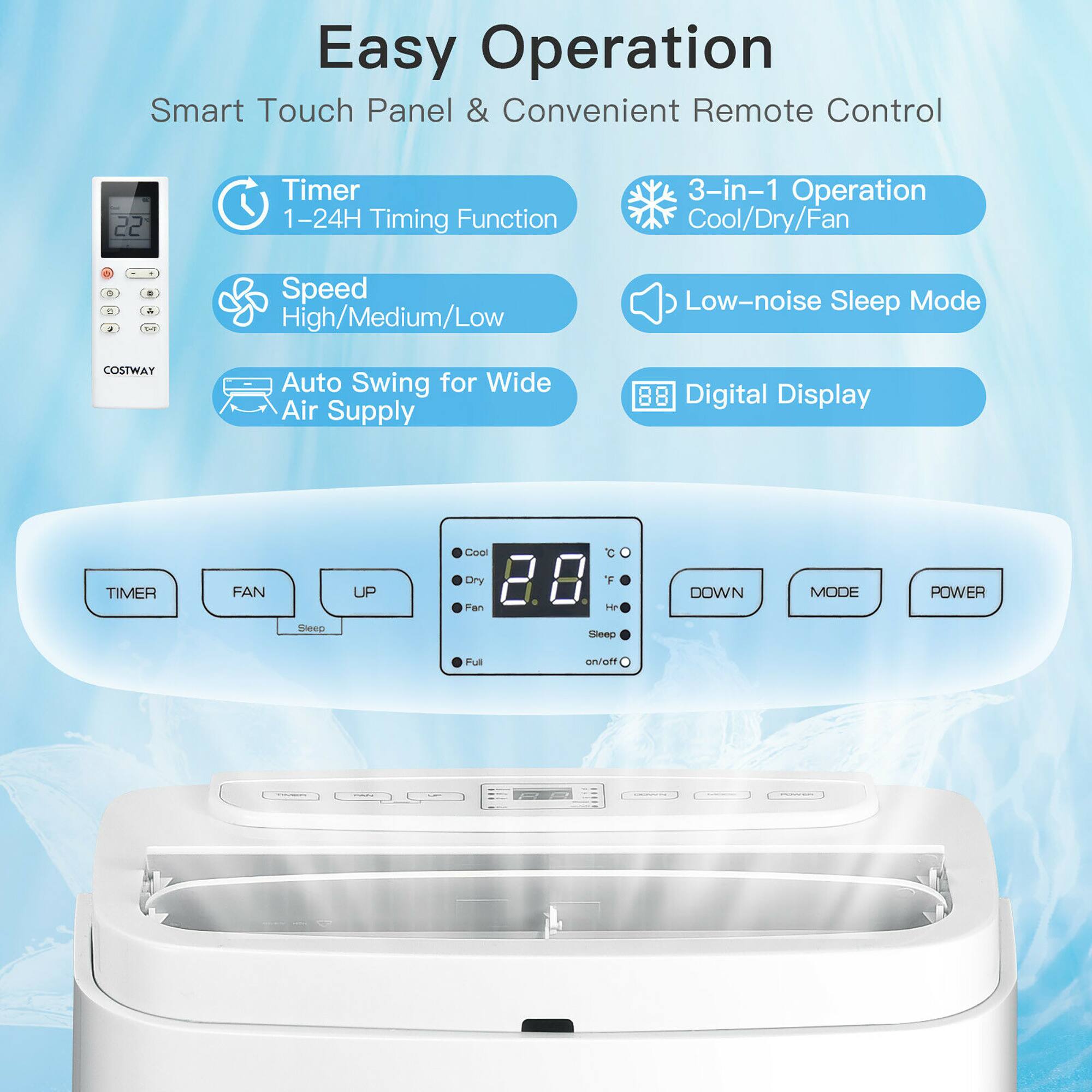 Easy Operation Smart Touch Panel & Convenient Remote Control

* Timer 1-24H Timing Function
* 3-in-1 Operation (Cool/Dry/Fan)
* 1-in-1 Speed (High/Medium/Low)
* Low-noise Sleep Mode
* Auto Swing for Wide Air Supply
* Digital Display
* Cool
* Fan Up/Down
* Dry
* Power
* Sleep Mode
* Full on/off