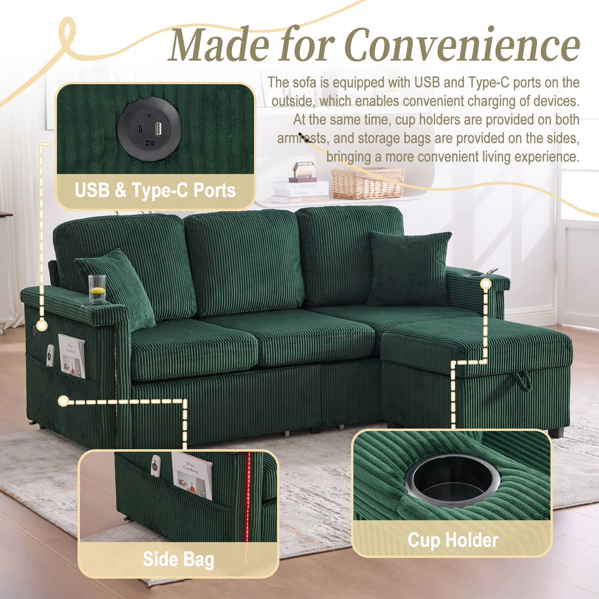 Made for Convenience

The sofa is equipped with USB and Type-C ports on the outside, which enables convenient charging of devices. At the same time, cup holders are provided on both armrests, and storage bags are provided on the sides, bringing a more convenient living experience.

USB & Type-C Ports

Side Bag

Cup Holder