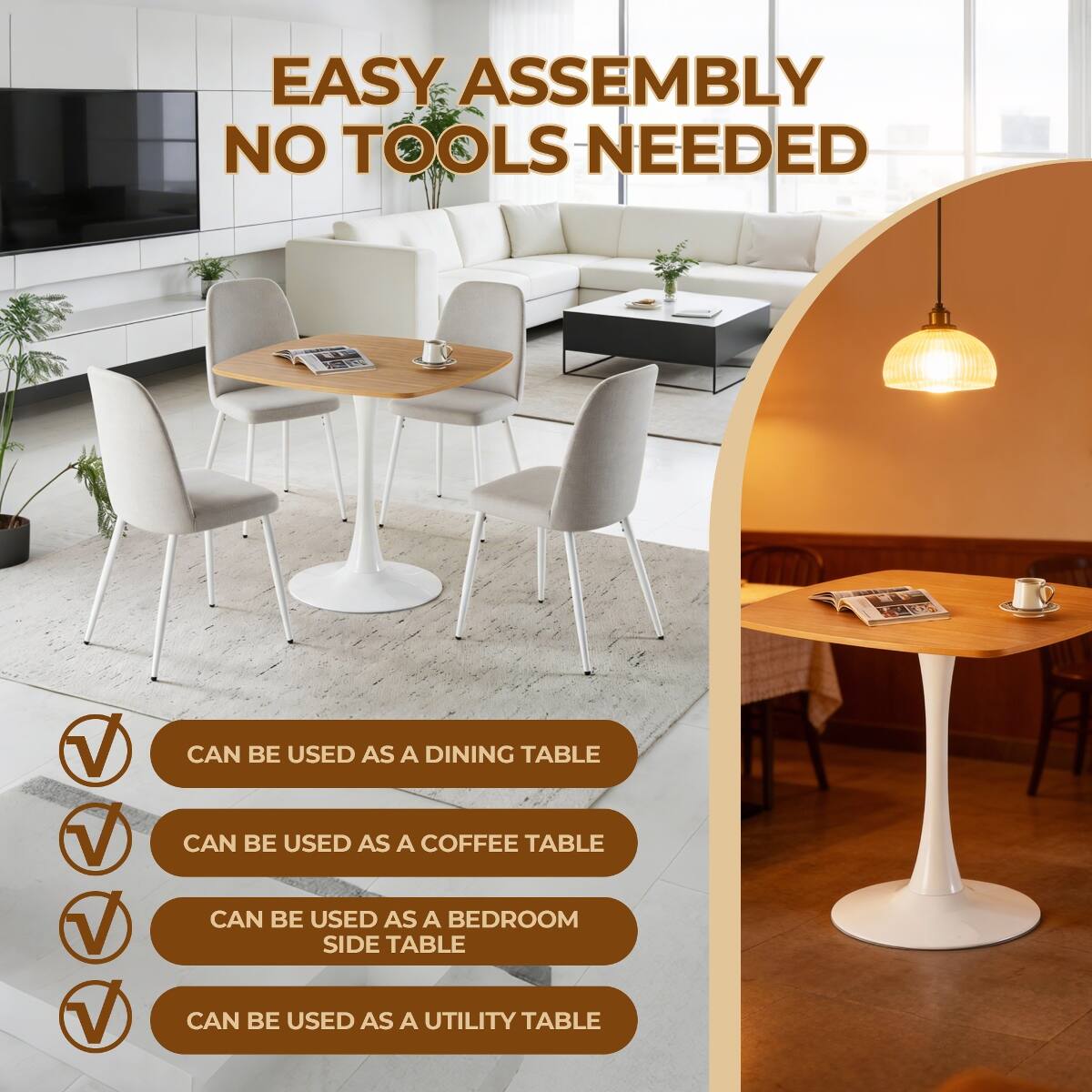 EASY ASSEMBLY NO TOOLS NEEDED

CAN BE USED AS A DINING TABLE

CAN BE USED AS A COFFEE TABLE

CAN BE USED AS A BEDROOM SIDE TABLE

CAN BE USED AS A UTILITY TABLE