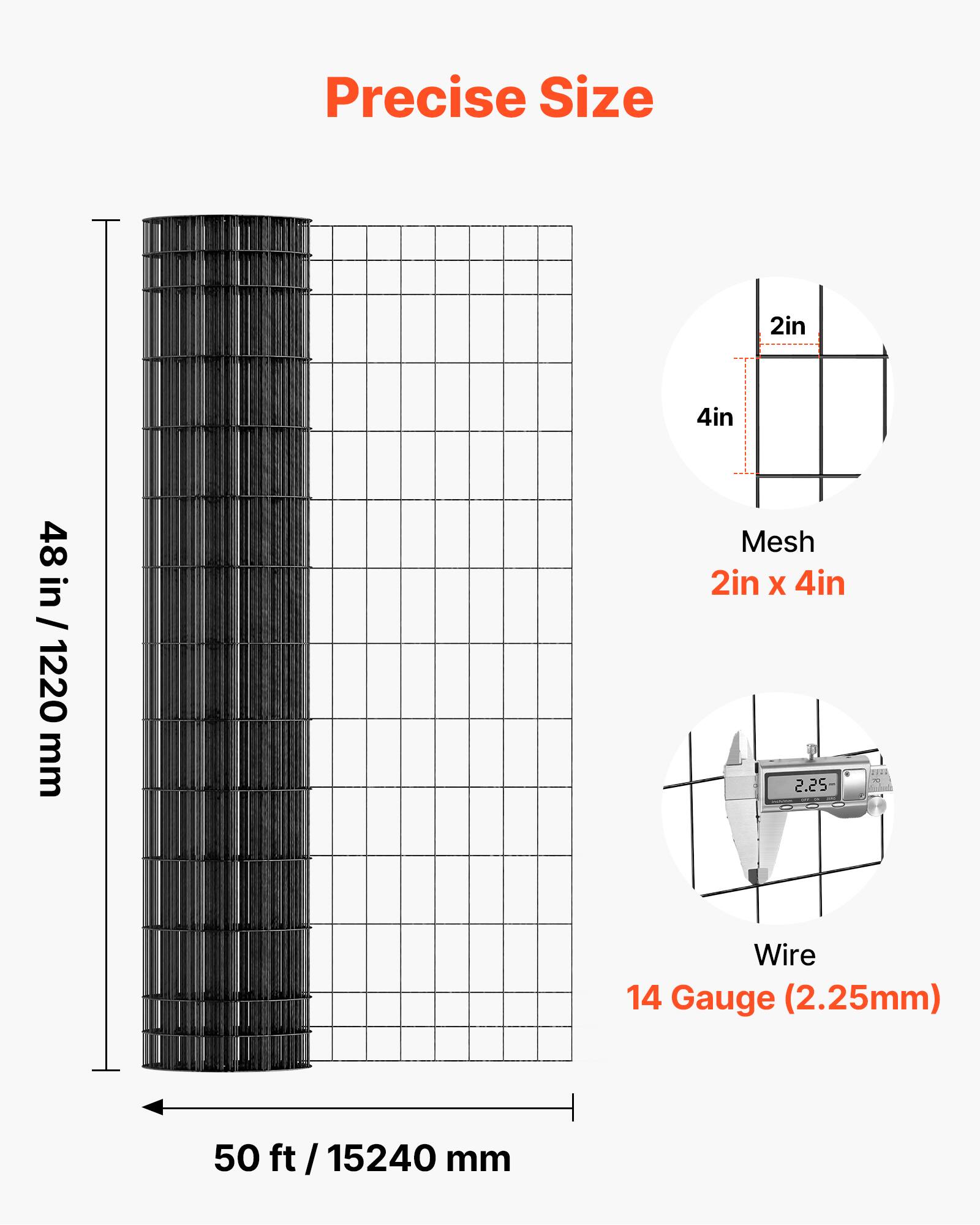 Precise Size  
2in x 4in  
48 in / 1220 mm  
Mesh 2in x 4in  
Wire 14 Gauge (2.25mm)  
50 ft / 15240 mm