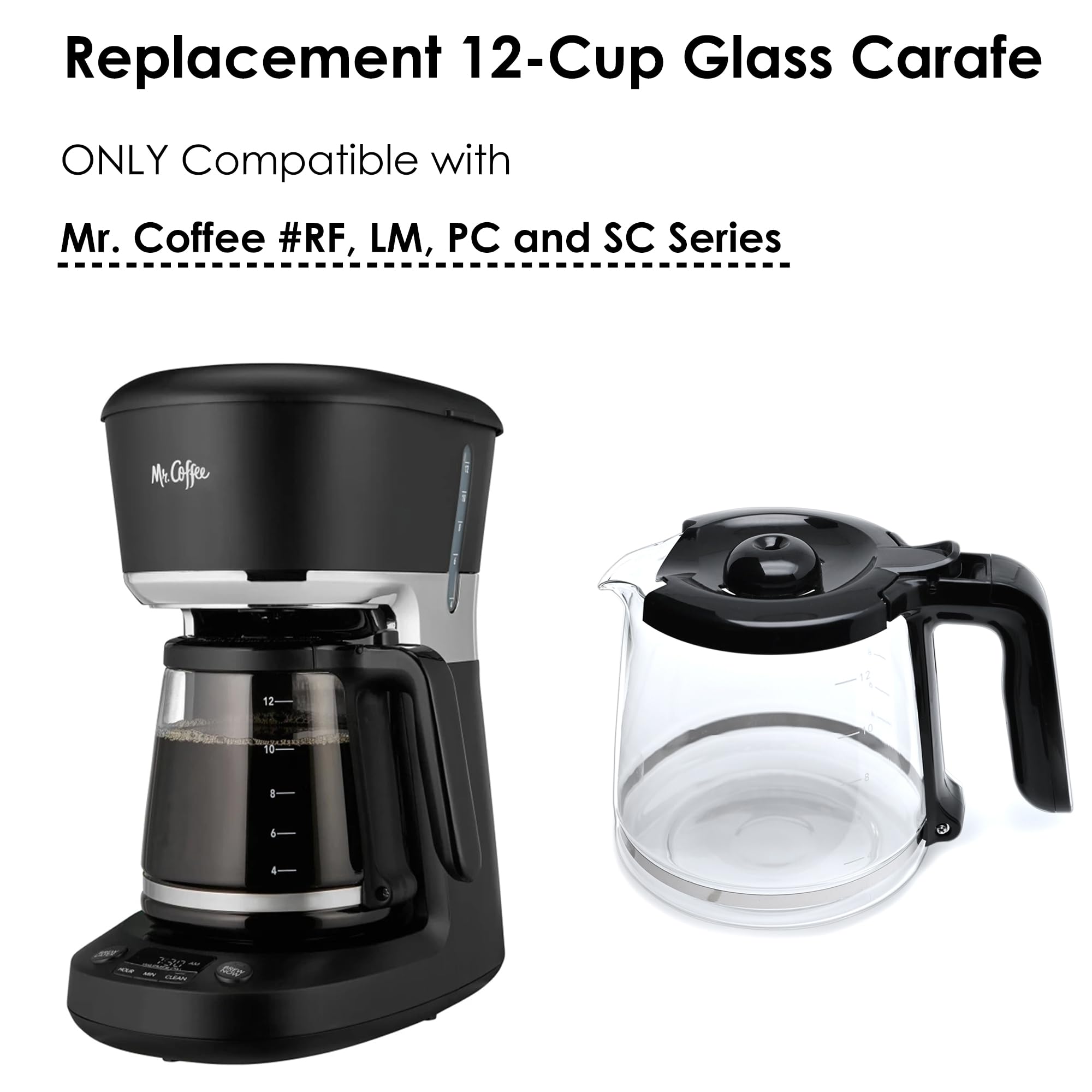 Replacement 12-Cup Glass Carafe  
ONLY Compatible with  
Mr. Coffee #RF, LM, PC and SC Series