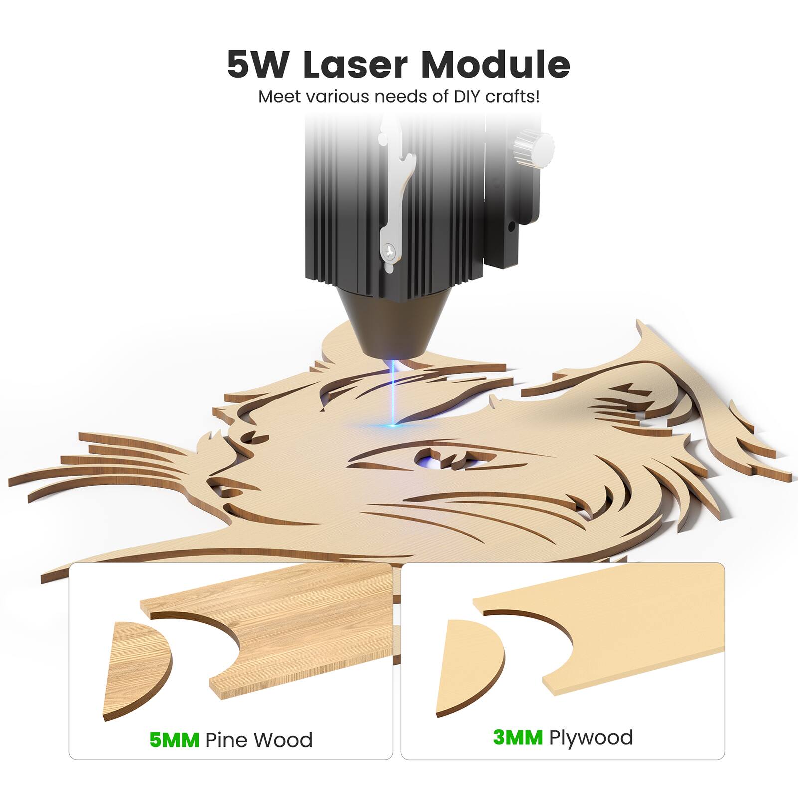 5W Laser Module  
Meet various needs of DIY crafts!  

5MM Pine Wood  
3MM Plywood