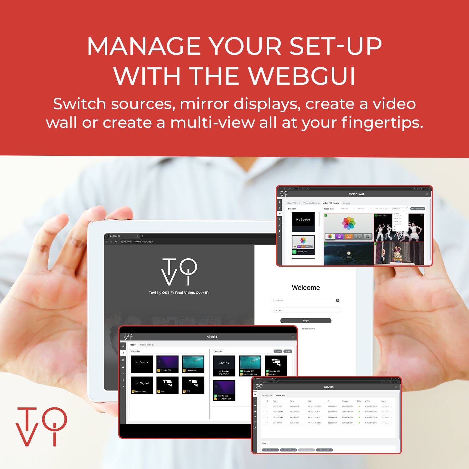 MANAGE YOUR SET-UP WITH THE WEBGUI

Switch sources, mirror displays, create a video wall or create a multi-view all at your fingertips.
