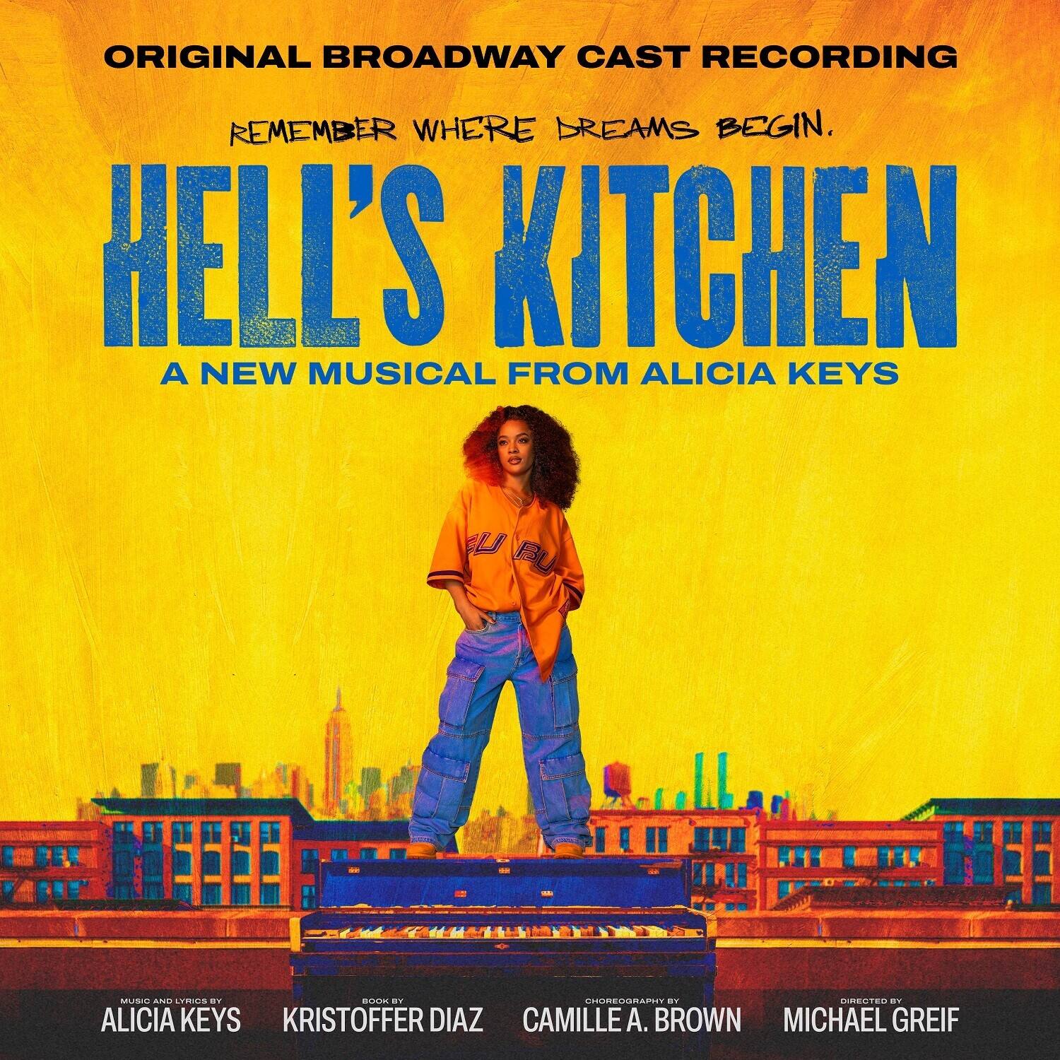 ORIGINAL BROADWAY CAST RECORDING  
REMEMBER WHERE DREAMS BEGIN.  

HELL'S KITCHEN  
A NEW MUSICAL FROM ALICIA KEYS  

MUSIC AND LYRICS BY ALICIA KEYS  
BOOK BY KRISTOFFER DIAZ  
CHOREOGRAPHY BY CAMILLE A. BROWN  
DIRECTED BY MICHAEL GREIF