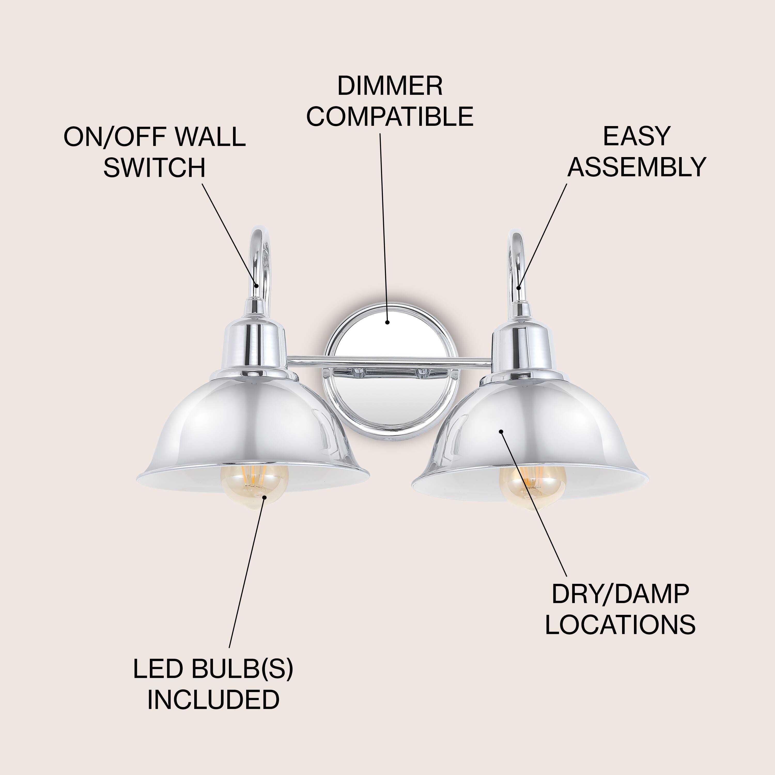 DIMMER COMPATIBLE  
ON/OFF WALL SWITCH  
EASY ASSEMBLY  
LED BULB(S) INCLUDED  
DRY/DAMP LOCATIONS