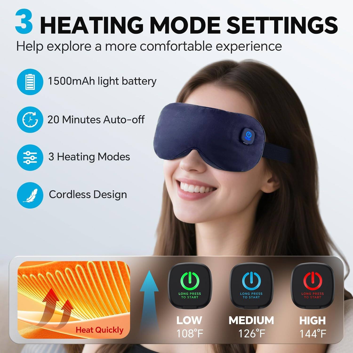 3 HEATING MODE SETTINGS  
Help explore a more comfortable experience  
1500mAh light battery  
20 Minutes Auto-off  
3 Heating Modes  
Cordless Design  

LONG PRESS TO START  
LONG PRESS TO START  
LONG PRESS TO START  

Heat Quickly  
LOW 108°F  
MEDIUM 126°F  
HIGH 144°F