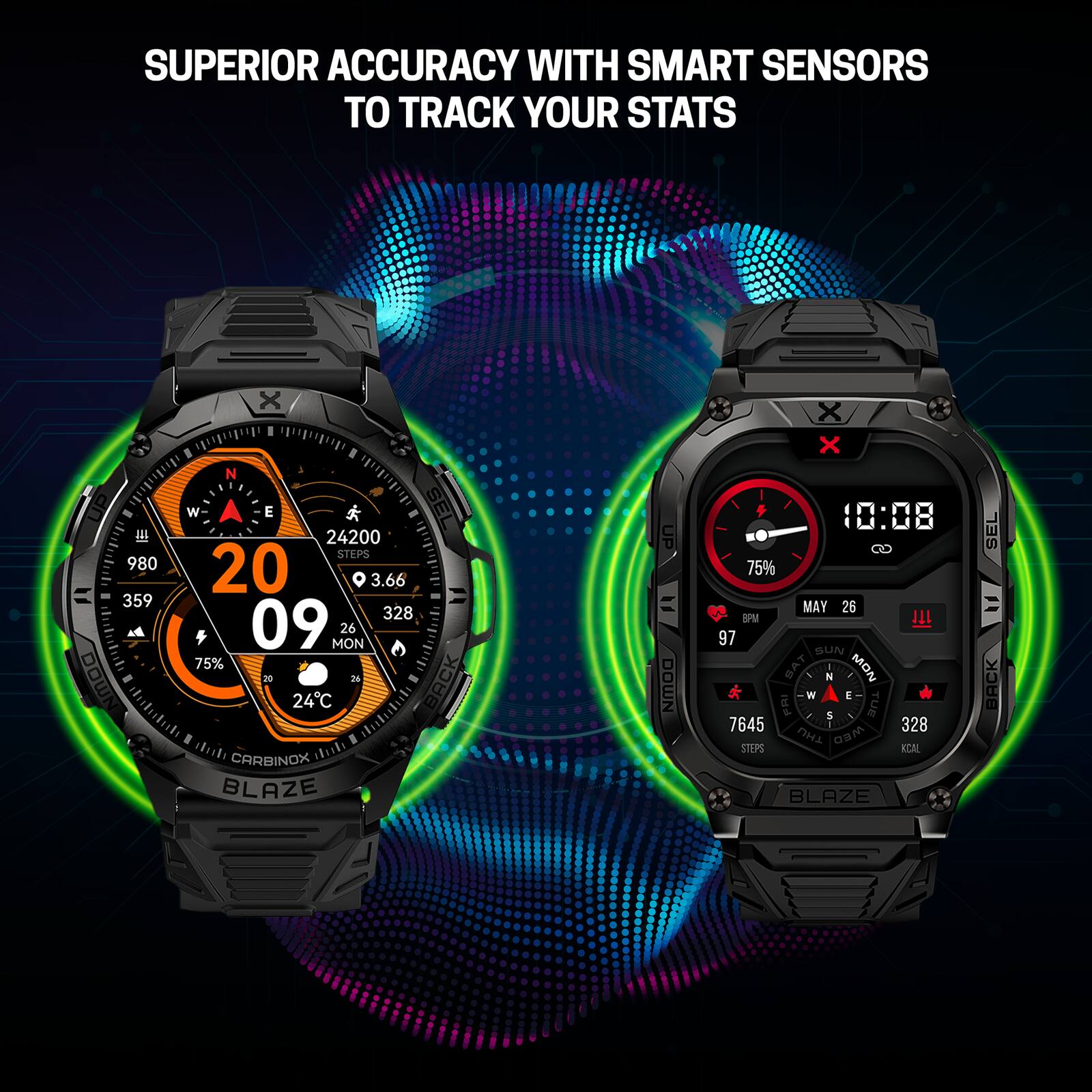 SUPERIOR ACCURACY WITH SMART SENSORS TO TRACK YOUR STATS
20 09
980 359 328
3.66 328
75% 24°C
24200
26 MON
75%
97 BPM
7645 STEPS
328 KCAL
MAY 26
SUN MON TUE
BLAZE
CARBONIX