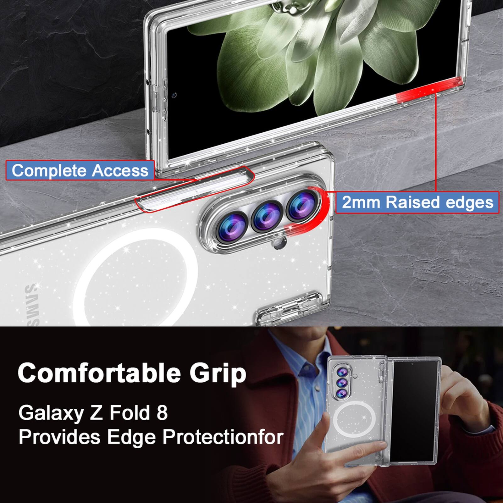 Complete Access  
2mm Raised edges  
SAMS  
Comfortable Grip  
Galaxy Z Fold 8  
Provides Edge Protection