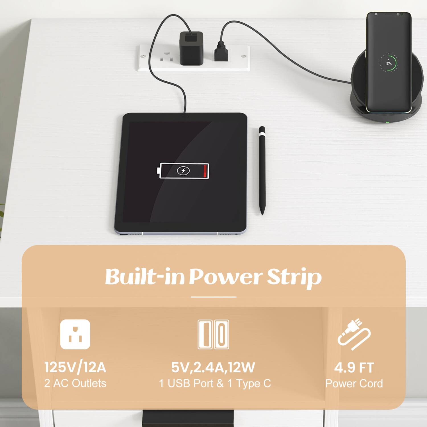 57%
Built-in Power Strip
125V/12A 2 AC Outlets
5V, 2.4A, 12W 1 USB Port & 1 Type C
4.9 FT Power Cord