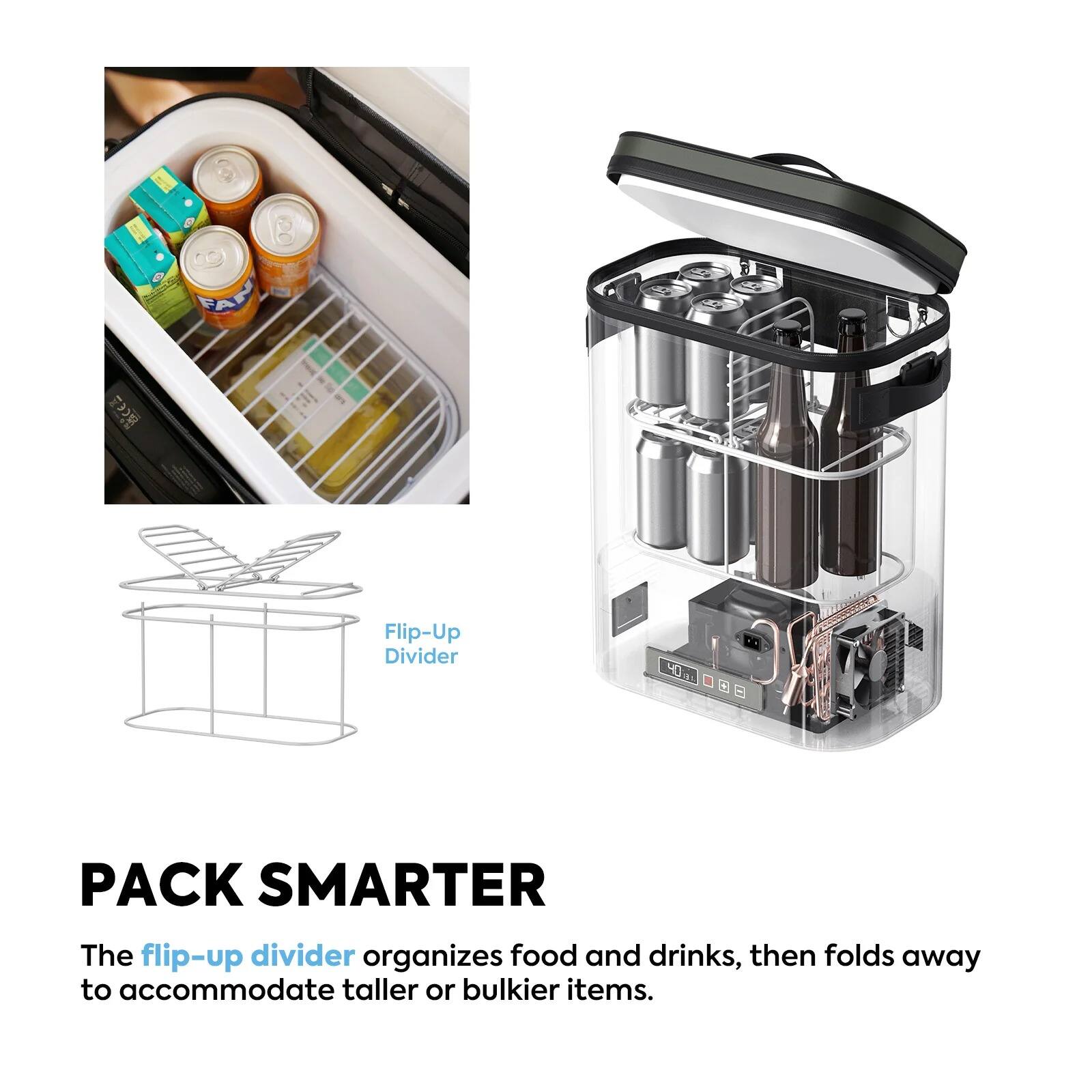 FAPO

Flip-Up Divider

PACK SMARTER

The flip-up divider organizes food and drinks, then folds away to accommodate taller or bulkier items.