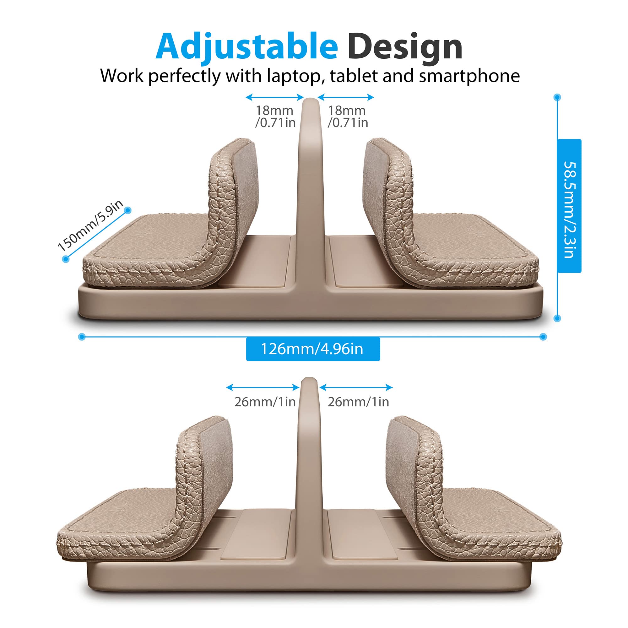 Adjustable Design  
Work perfectly with laptop, tablet and smartphone  

150mm / 5.9in  
18mm / 0.71in  
18mm / 0.71in  
58.5mm / 2.3in  
126mm / 4.96in  
26mm / 1in  
26mm / 1in