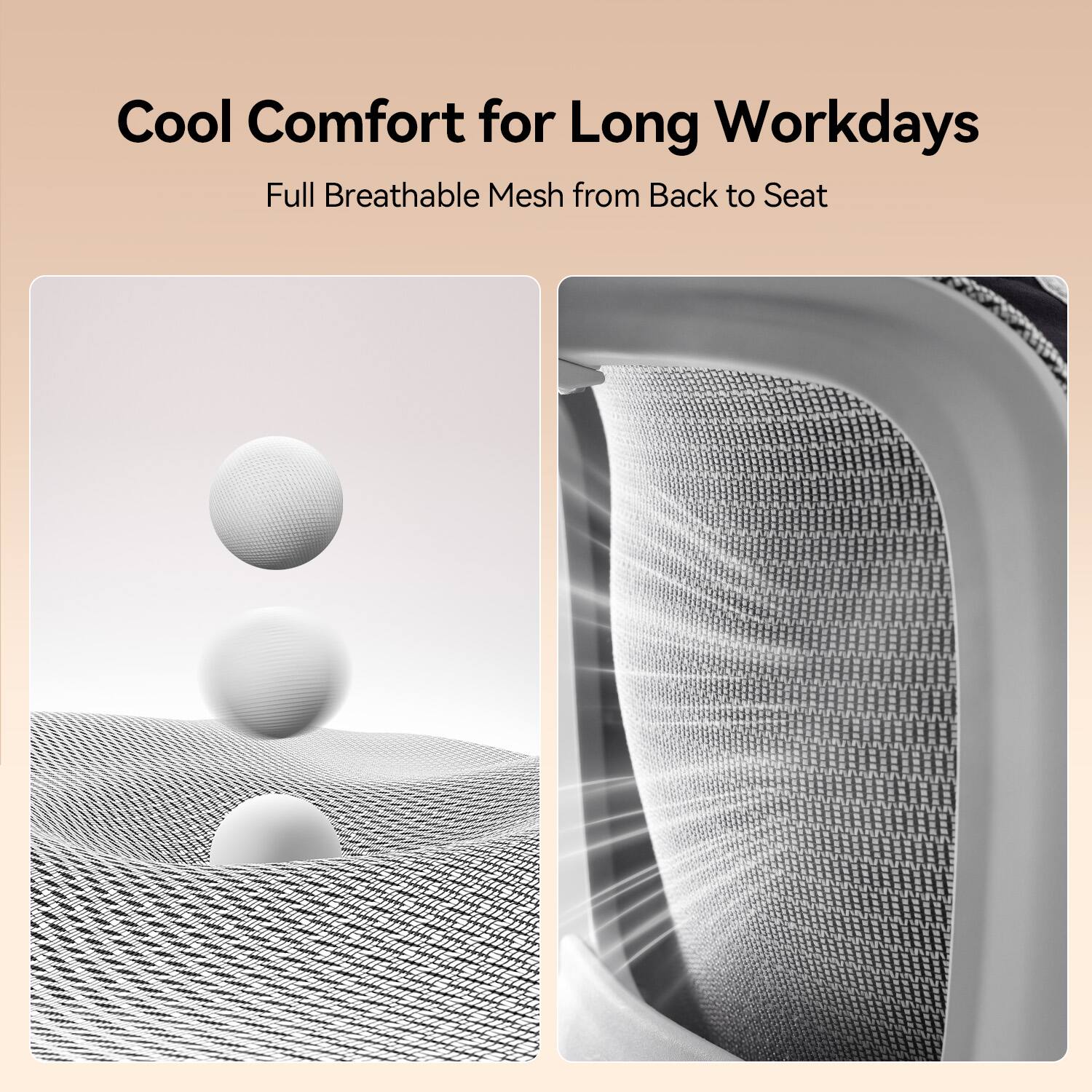 Cool Comfort for Long Workdays  
Full Breathable Mesh from Back to Seat