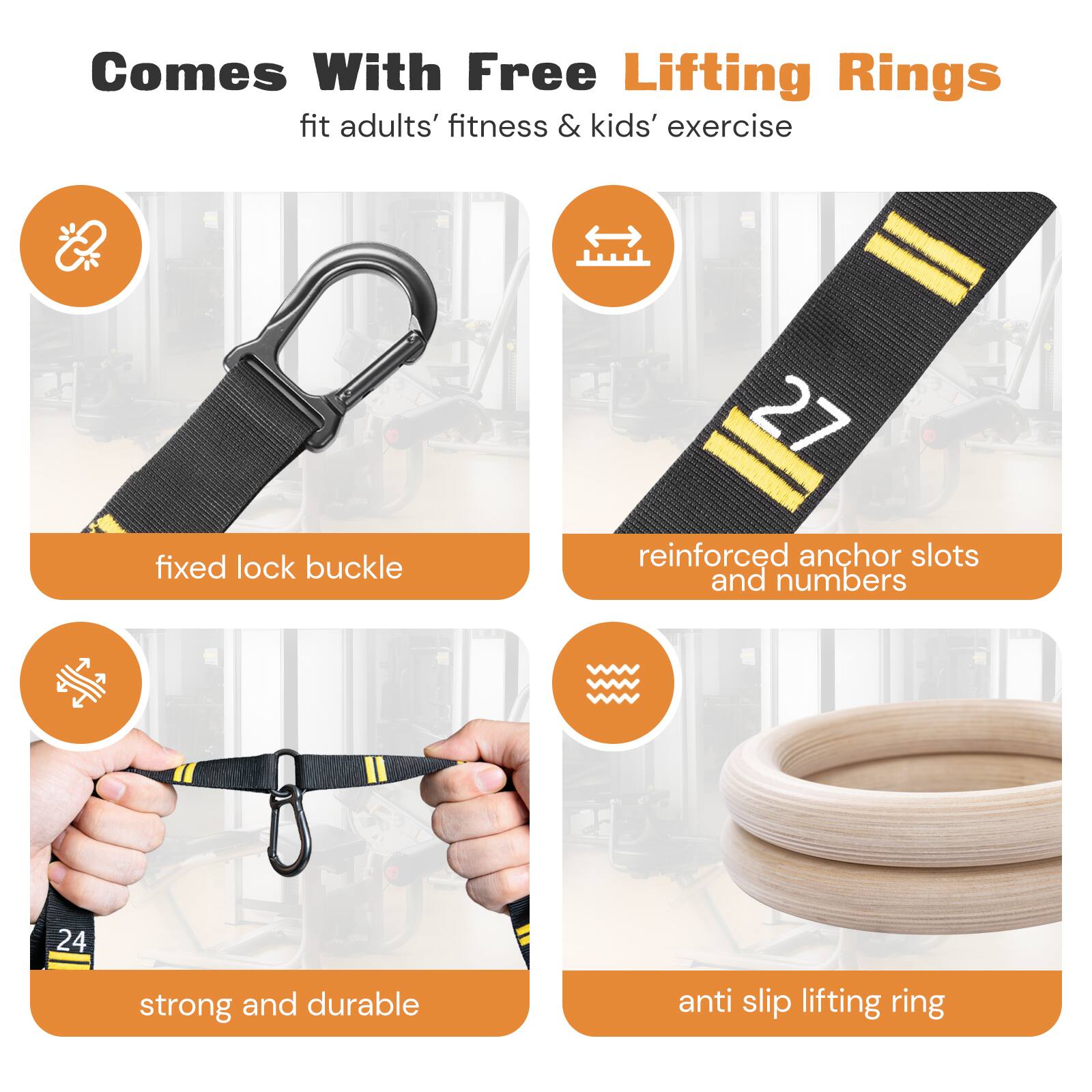 Comes With Free Lifting Rings  
fit adults' fitness & kids' exercise  

- fixed lock buckle  
- reinforced anchor slots and numbers  
- strong and durable  
- anti slip lifting ring