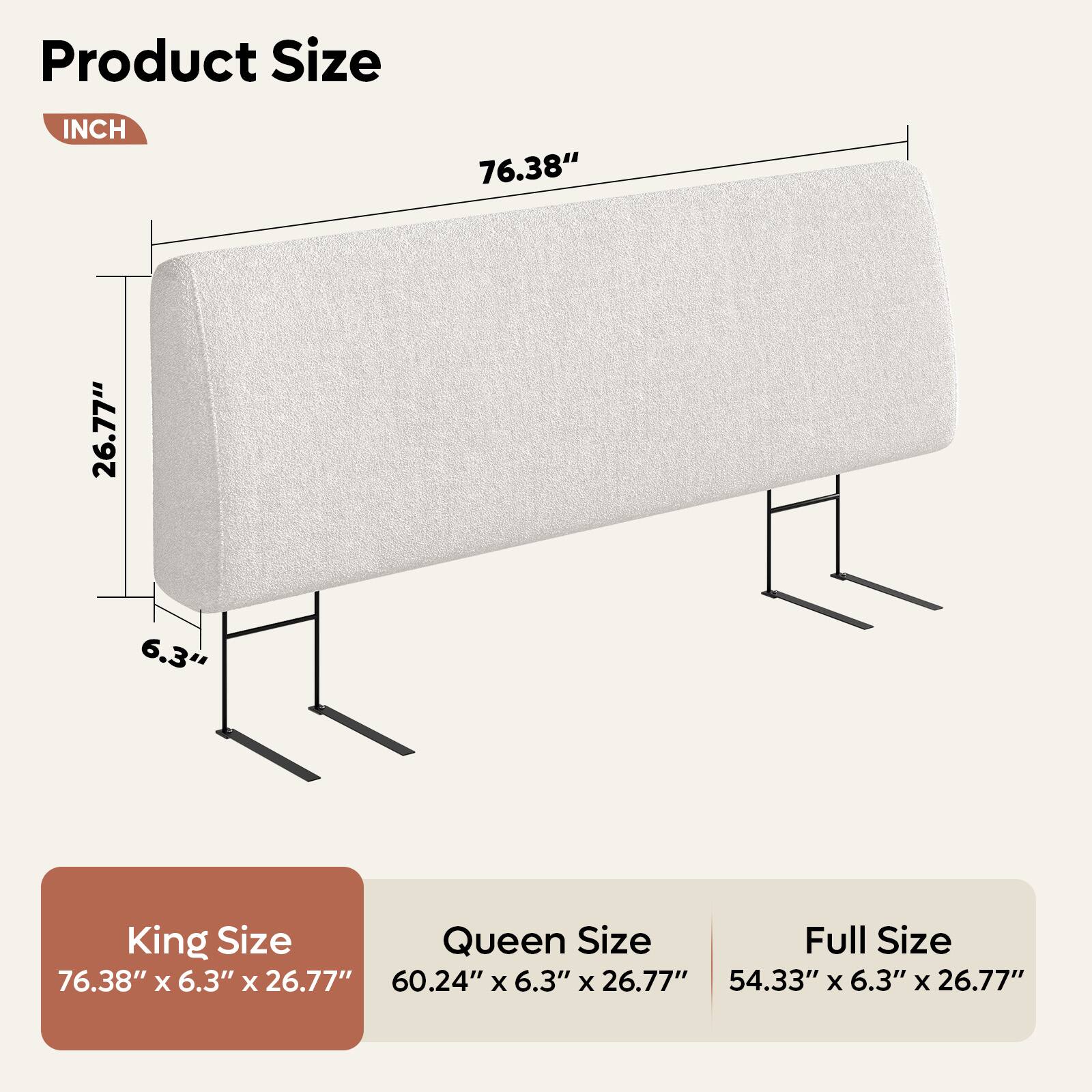 Product Size:
* King Size: 76.38" x 6.3" x 26.77"
* Queen Size: 60.24" x 6.3" x 26.77"
* Full Size: 54.33" x 6.3" x 26.77"