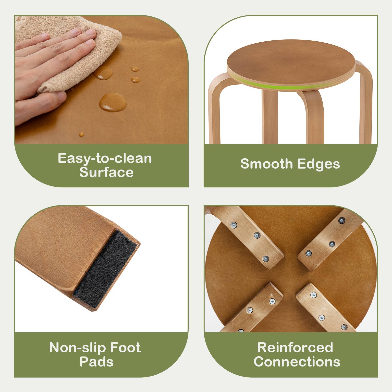 Easy-to-clean Surface  
Smooth Edges  
Non-slip Foot Pads  
Reinforced Connections