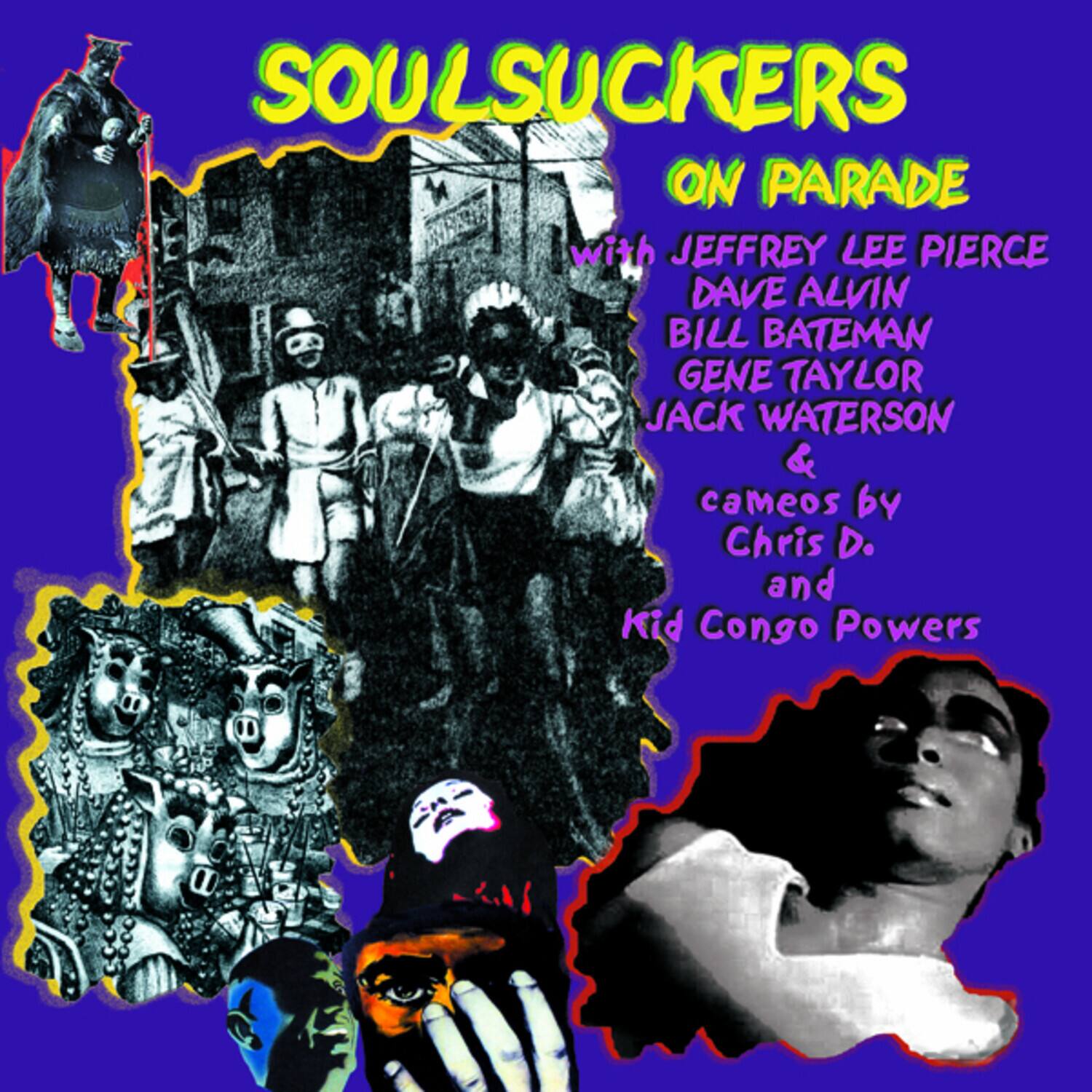 SOULSUCKERS ON PARADE  
with JEFFREY LEE PIERCE  
DAVE ALVIN  
BILL BATEMAN  
GENE TAYLOR  
JACK WATERSON  
&  
cameos by  
Chris D.  
and  
Kid Congo Powers