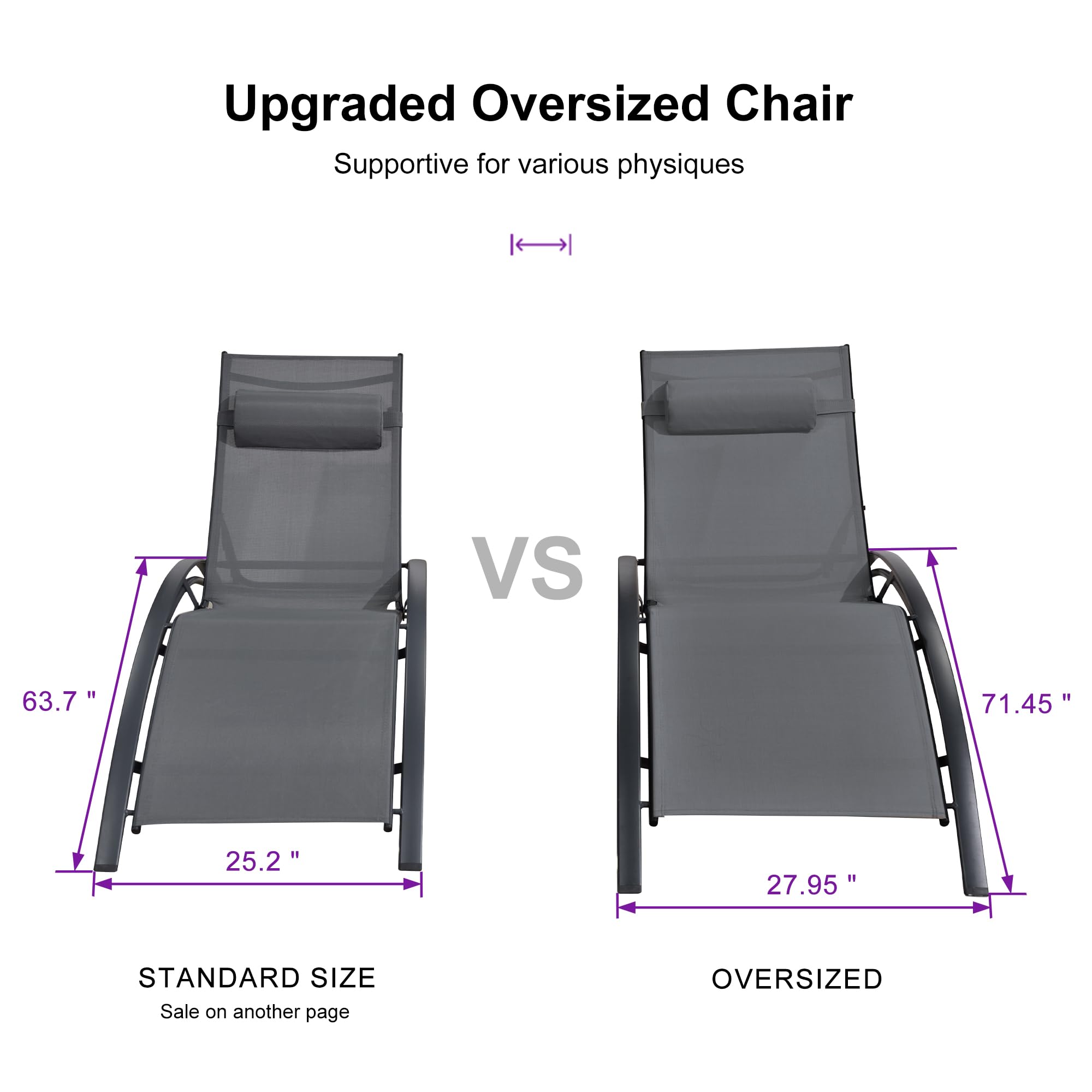 Upgraded Oversized Chair  
Supportive for various physiques  

STANDARD SIZE  
63.7" x 25.2"  
Sale on another page  

VS  

OVERSIZED  
71.45" x 27.95"