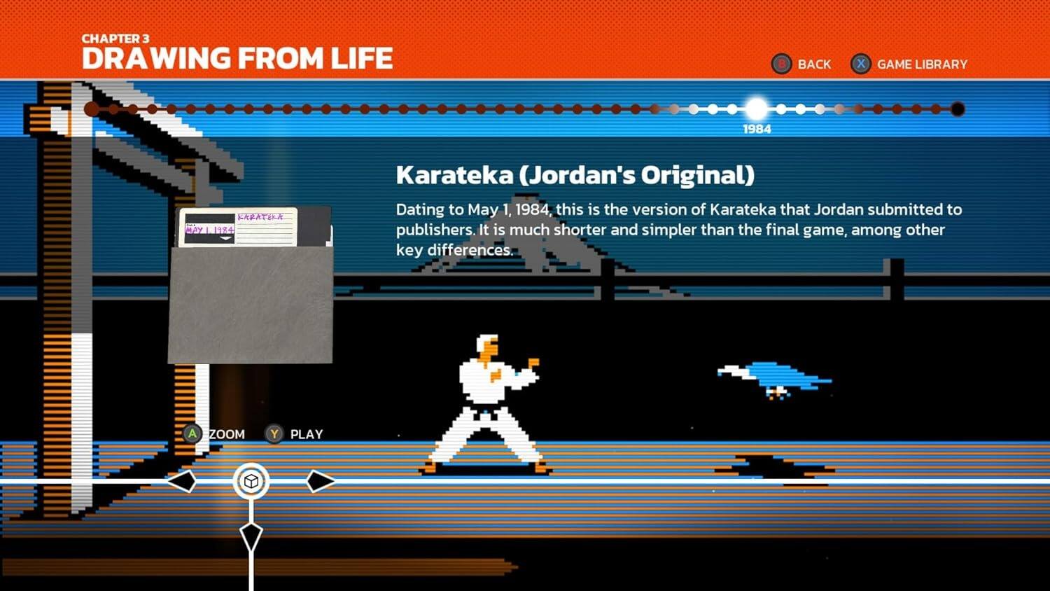 CHAPTER 3  
DRAWING FROM LIFE  

Karateka (Jordan's Original)  

Dating to May 1, 1984, this is the version of Karateka that Jordan submitted to publishers. It is much shorter and simpler than the final game, among other key differences.  

A ZOOM  
Y PLAY  

BACK  
GAME LIBRARY