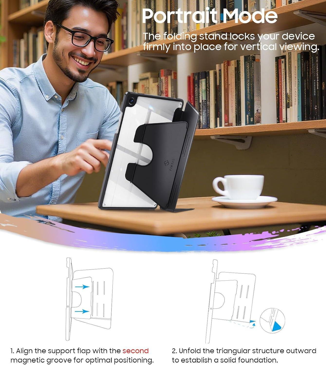 Portrait Mode  
The folding stand locks your device firmly into place for vertical viewing.  

1. Align the support flap with the second magnetic groove for optimal positioning.  
2. Unfold the triangular structure outward to establish a solid foundation.
