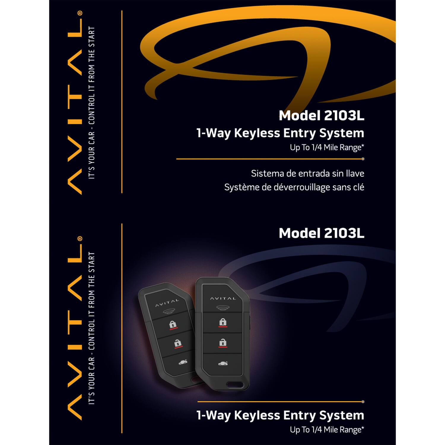 Model 2103L  
1-Way Keyless Entry System  
Up To 1/4 Mile Range*  

Sistema de entrada sin llave  
Système de déverrouillage sans clé  

Model 2103L  
1-Way Keyless Entry System  
Up To 1/4 Mile Range*  

IT'S YOUR CAR - CONTROL IT FROM THE START  
IT'S YOUR CAR - CONTROL IT FROM THE START