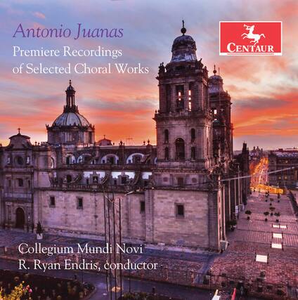 Antonio Juanas
Premiere Recordings of Selected Choral Works
Collegium Mundi Novi
R. Ryan Endris, conductor
CENTAUR