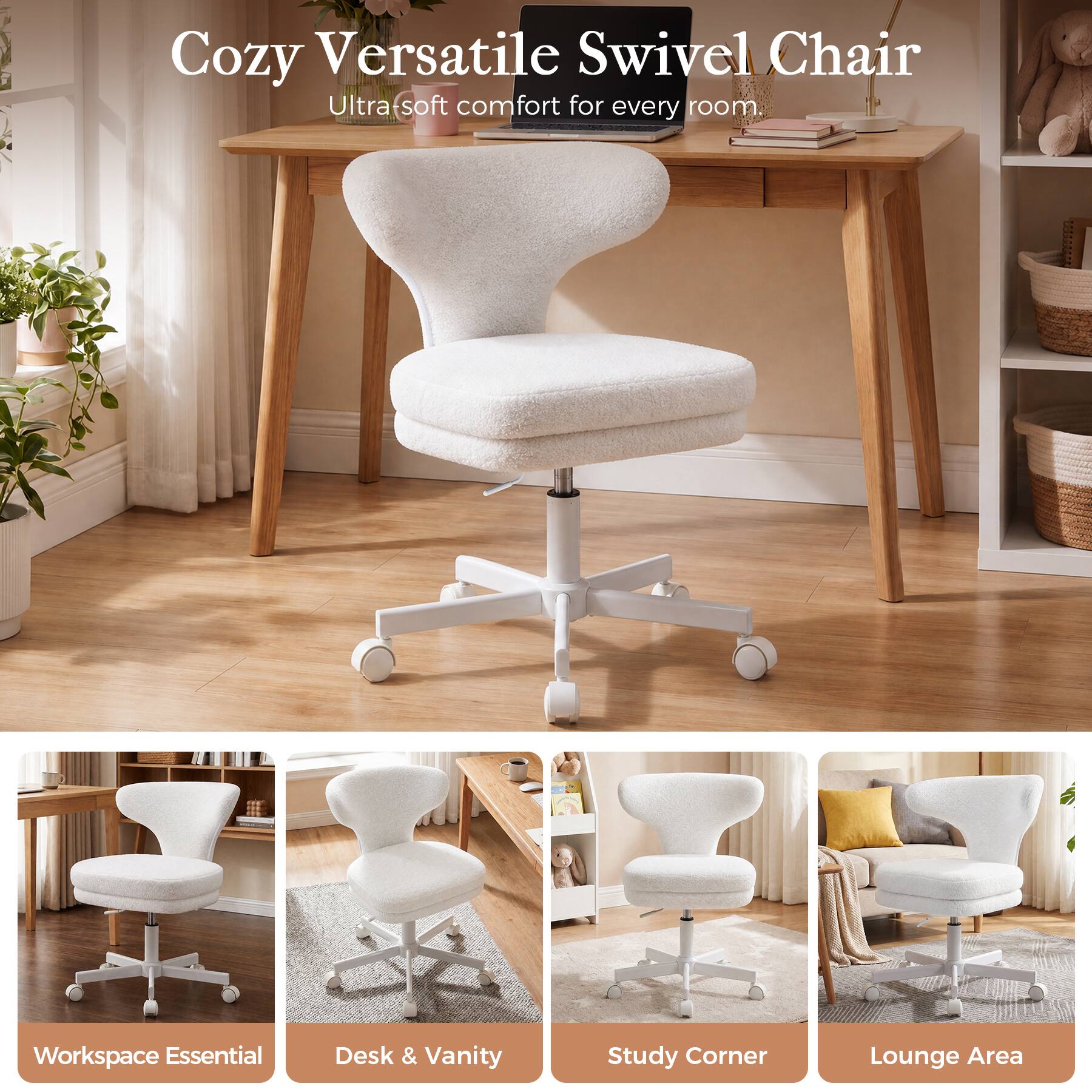 Cozy Versatile Swivel Chair  
Ultra-soft comfort for every room.

Workspace Essential  
Desk & Vanity  
Study Corner  
Lounge Area