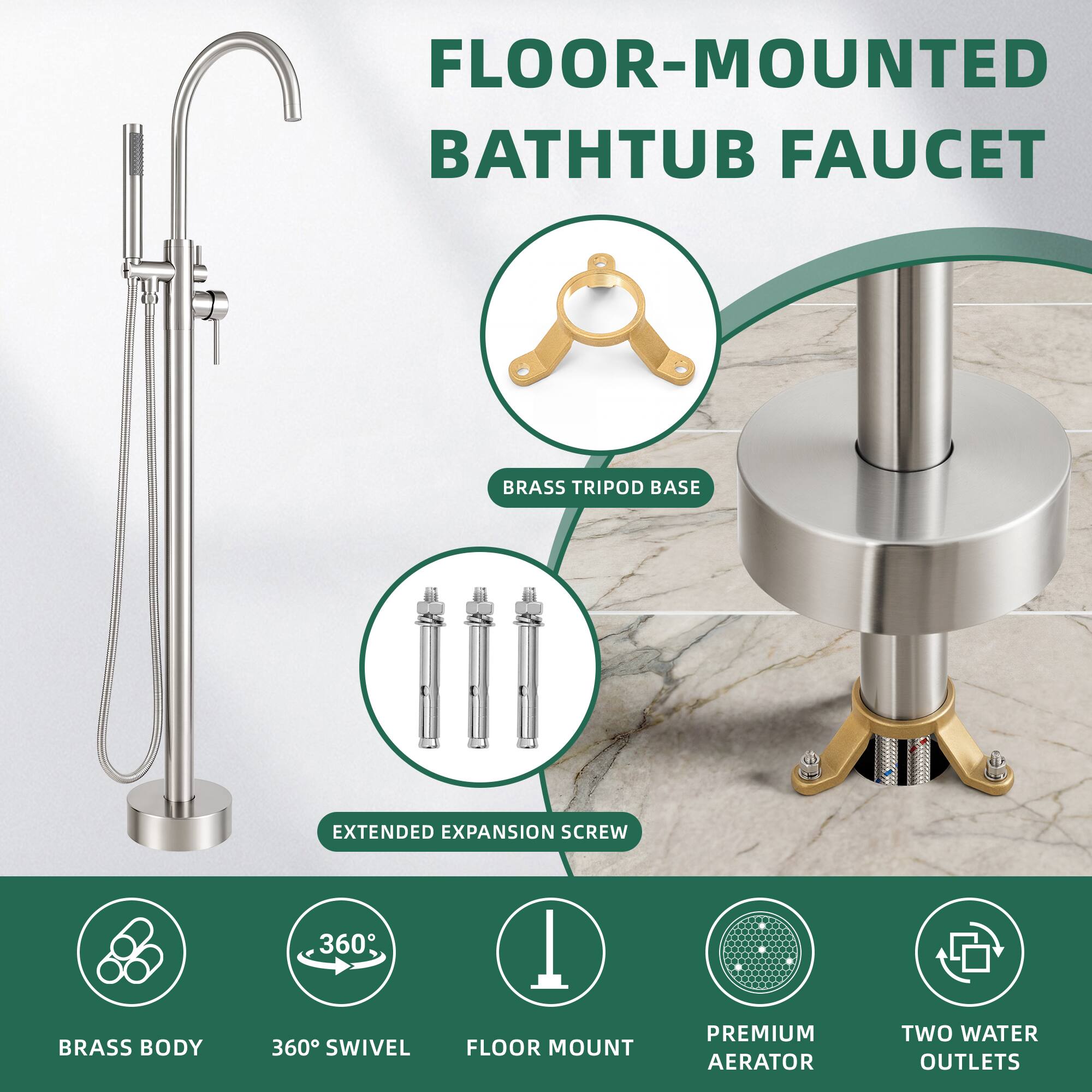 FLOOR-MOUNTED BATHUB FAUCET  
BRASS TRIPOD BASE  
EXTENDED EXPANSION SCREW  
BRASS BODY  
360° SWIVEL  
FLOOR MOUNT  
PREMIUM AERATOR  
TWO WATER OUTLETS