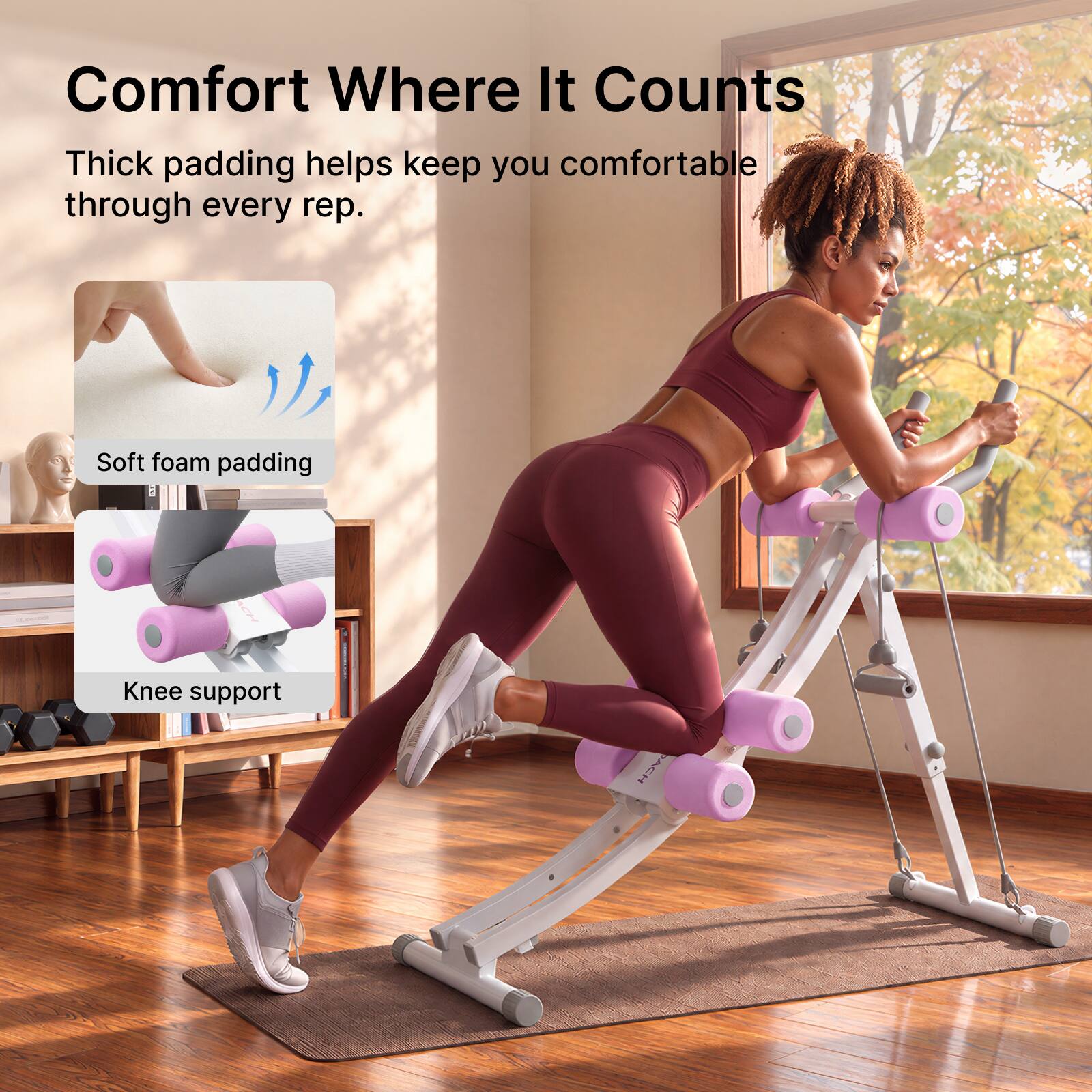 Comfort Where It Counts  
Thick padding helps keep you comfortable through every rep.  
Soft foam padding  
Knee support
