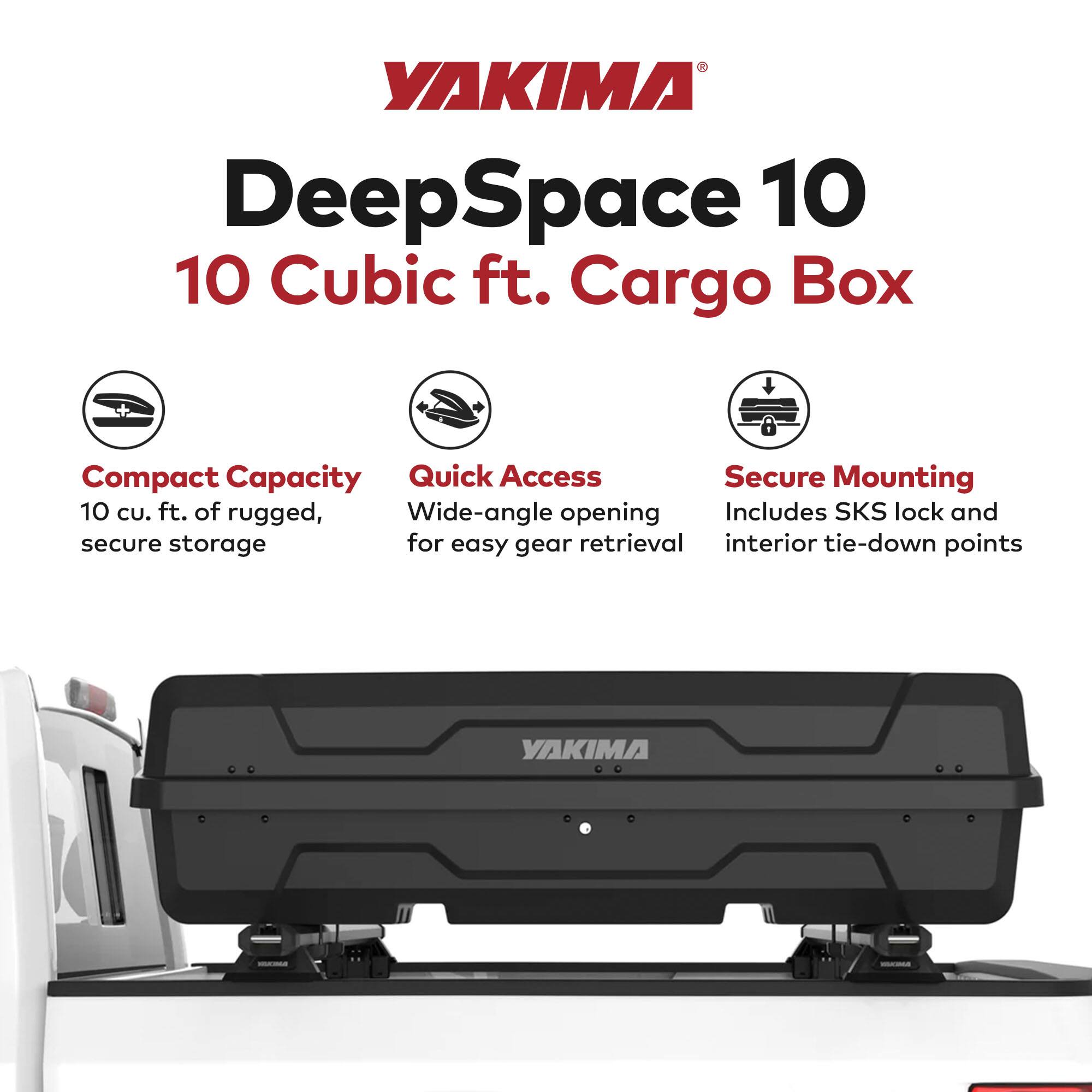 YAKIMA DeepSpace 10  
10 Cubic ft. Cargo Box  

Compact Capacity  
10 cu. ft. of rugged, secure storage  

Quick Access  
Wide-angle opening for easy gear retrieval  

Secure Mounting  
Includes SKS lock and interior tie-down points