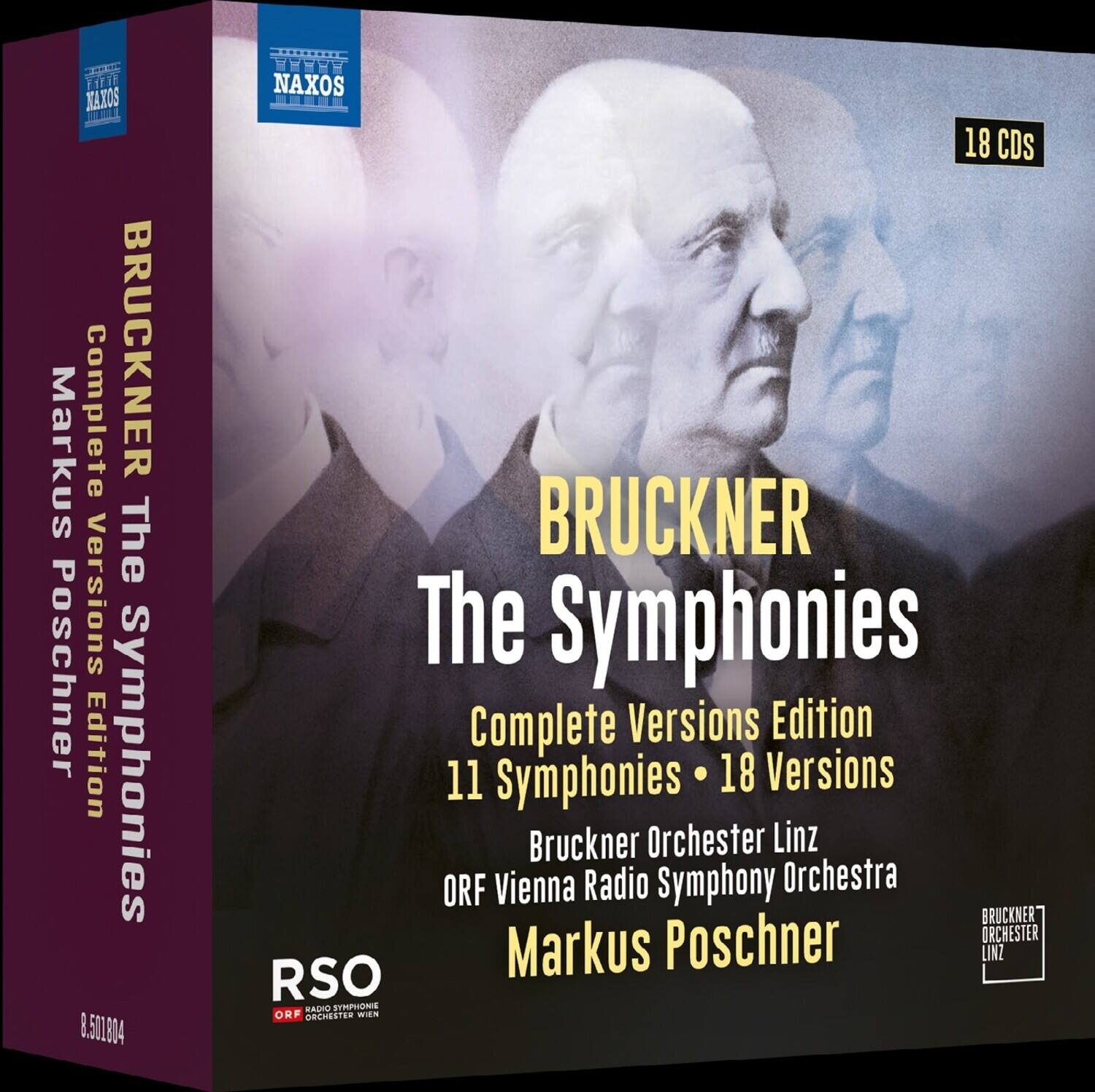 BRUCKNER  
The Symphonies  
Complete Versions Edition  
11 Symphonies • 18 Versions  
Bruckner Orchester Linz  
ORF Vienna Radio Symphony Orchestra  
Markus Poschner  

Complete Versions Edition  
BRUCKNER  
The Symphonies  
11 Symphonies • 18 Versions  
Bruckner Orchester Linz  
ORF Vienna Radio Symphony Orchestra  
Markus Poschner  

RSO  
ORF ORCHESTER WIEN  

18 CDs  

NAXOS  
8.501804