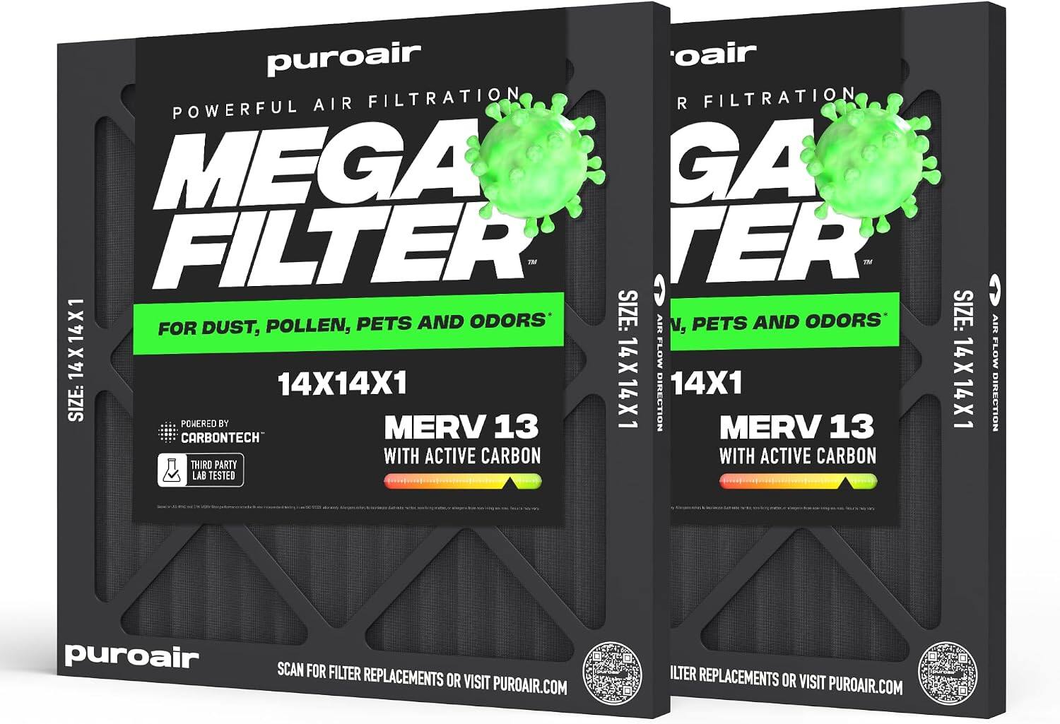 puroair  
POWERFUL AIR FILTRATION  
MEGA FILTER™  
FOR DUST, POLLEN, PETS AND ODORS*  
SIZE: 14X14X1  
MERV 13 WITH ACTIVE CARBON  
POWERED BY CARBONTECH  
THIRD PARTY LAB TESTED  

puroair  
SCAN FOR FILTER REPLACEMENTS OR VISIT PUROAIR.COM