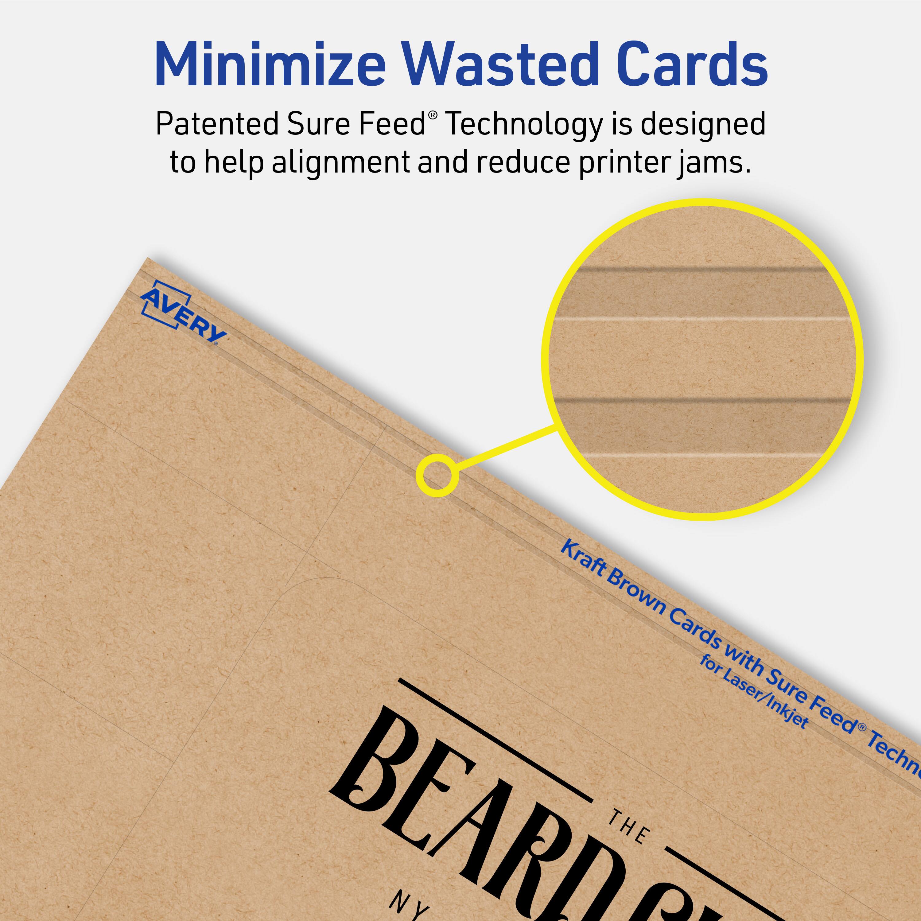 Minimize Wasted Cards

Patented Sure Feed® Technology is designed to help alignment and reduce printer jams.

AVERY Kraft Brown Cards for Laser/Inkjet Sure Feed® Technology

BEARD THE NY