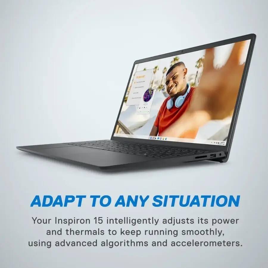 ADAPT TO ANY SITUATION

Your Inspiron 15 intelligently adjusts its power and thermals to keep running smoothly, using advanced algorithms and accelerometers.