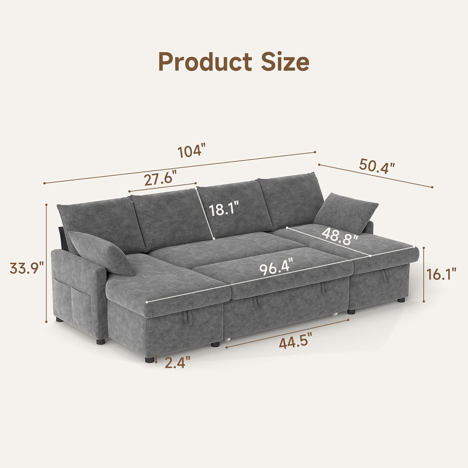 Product Size

- Length: 104"
- Width: 44.5"
- Height: 50.4"
- Seat Height: 18.1"
- Armrest Height: 27.6"
- Depth: 96.4"
- Seat Depth: 48.8"
- Back Height: 16.1"
- Leg Height: 2.4"
- Armrest Width: 33.9"