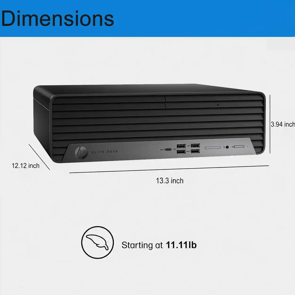 Dimensions: 3.94 inch, 12.12 inch, 13.3 inch  
ELITE DESK  
hp  
Starting at 11.11lb