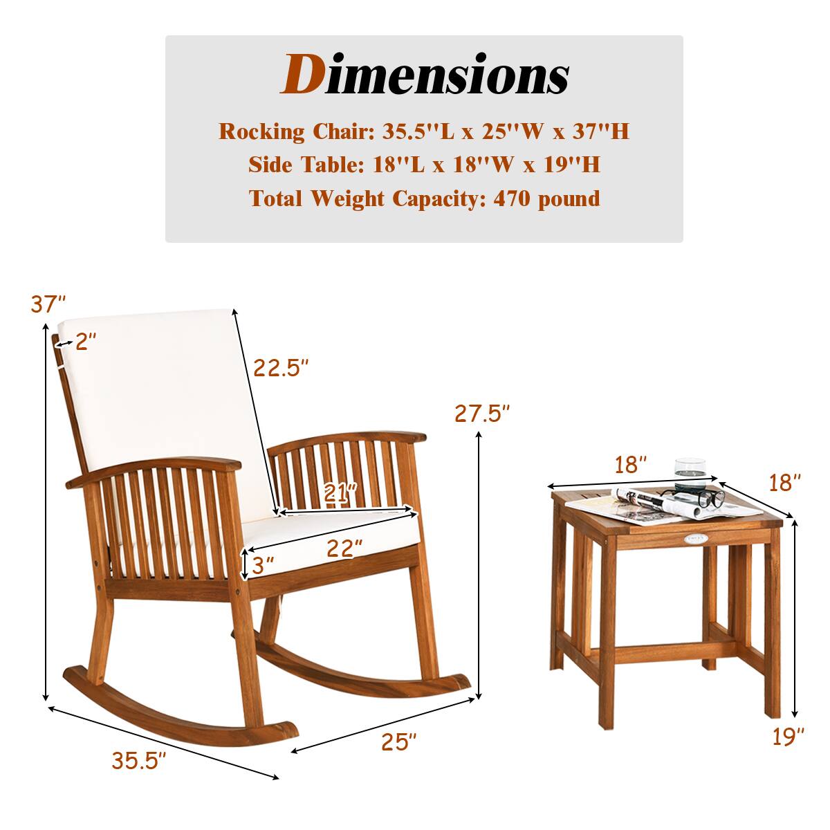 Dimensions

Rocking Chair: 35.5"L x 25"W x 37"H  
Side Table: 18"L x 18"W x 19"H  
Total Weight Capacity: 470 pound  

37"  
2"  
22.5"  
27.5"  
21"  
3"  
22"  
35.5"  
25"  
18"  
18"  
19"
