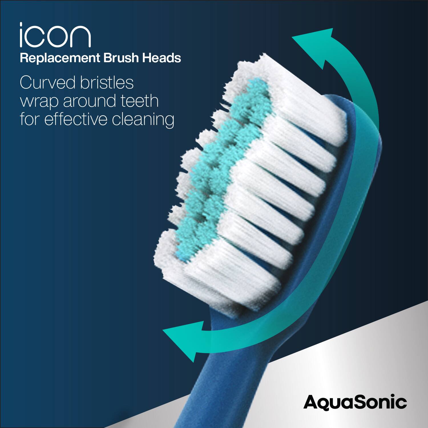 icon  
Replacement Brush Heads  

Curved bristles wrap around teeth for effective cleaning  

AquaSonic
