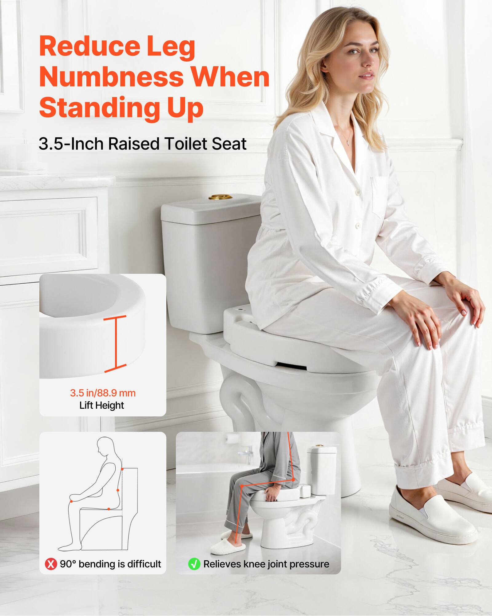 Reduce Leg Numbness When Standing Up

3.5-Inch Raised Toilet Seat

3.5 in/88.9 mm Lift Height

90° bending is difficult

Relieves knee joint pressure
